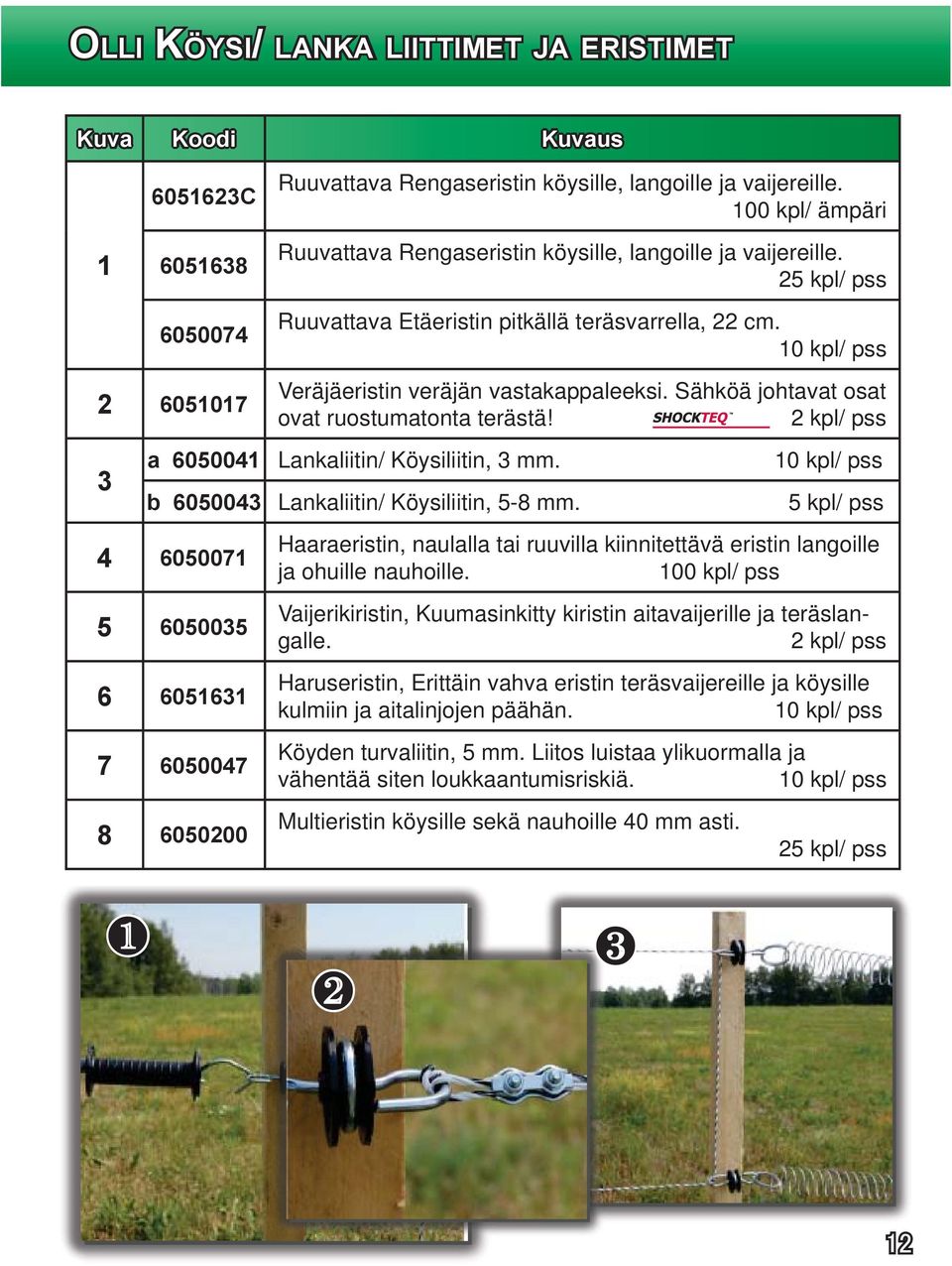 2 kpl/ pss Lankaliitin/ Köysiliitin, 3 mm. 10 kpl/ pss Lankaliitin/ Köysiliitin, 5-8 mm. 5 kpl/ pss Haaraeristin, naulalla tai ruuvilla kiinnitettävä eristin langoille ja ohuille nauhoille.