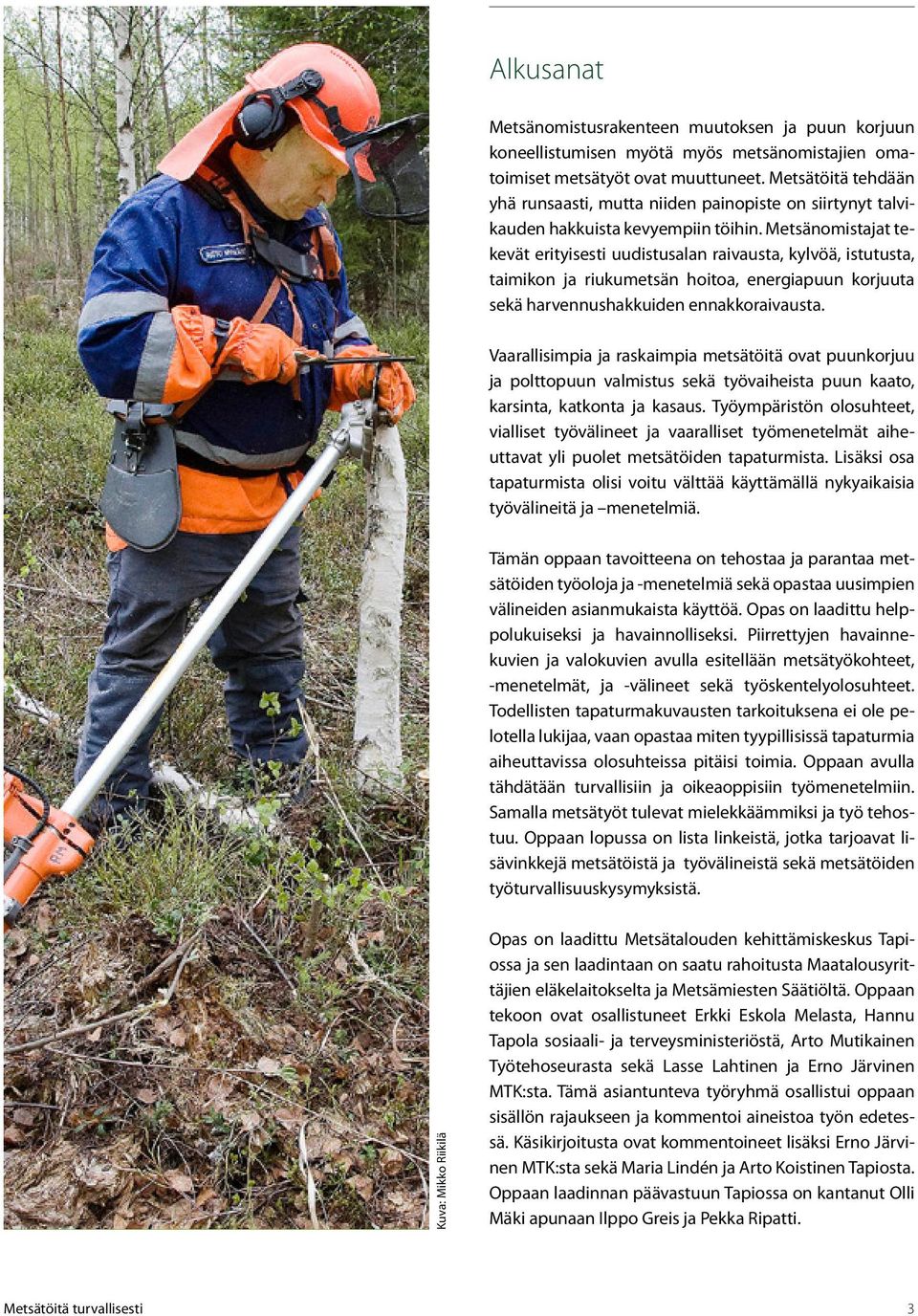 Metsänomistajat tekevät erityisesti uudistusalan raivausta, kylvöä, istutusta, taimikon ja riukumetsän hoitoa, energiapuun korjuuta sekä harvennushakkuiden ennakkoraivausta.