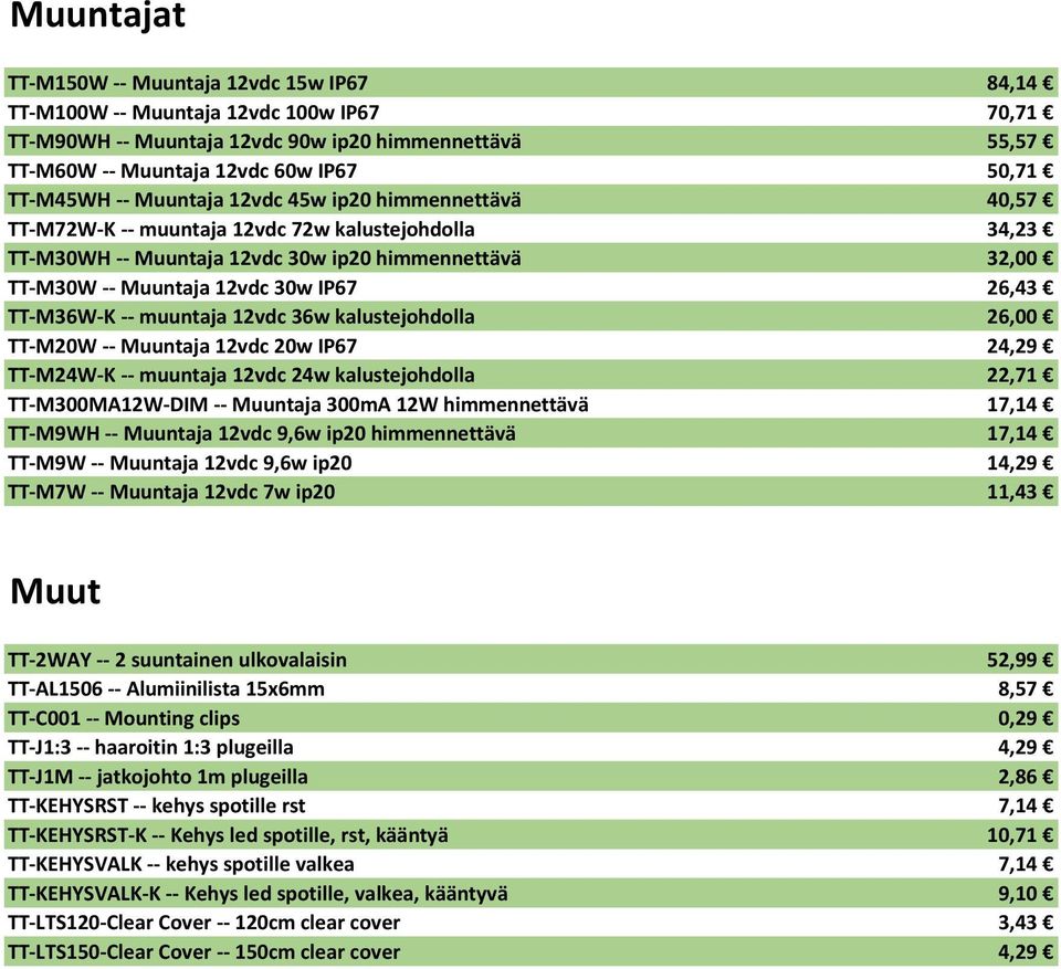 IP67 26,43 TT-M36W-K -- muuntaja 12vdc 36w kalustejohdolla 26,00 TT-M20W -- Muuntaja 12vdc 20w IP67 24,29 TT-M24W-K -- muuntaja 12vdc 24w kalustejohdolla 22,71 TT-M300MA12W-DIM -- Muuntaja 300mA 12W