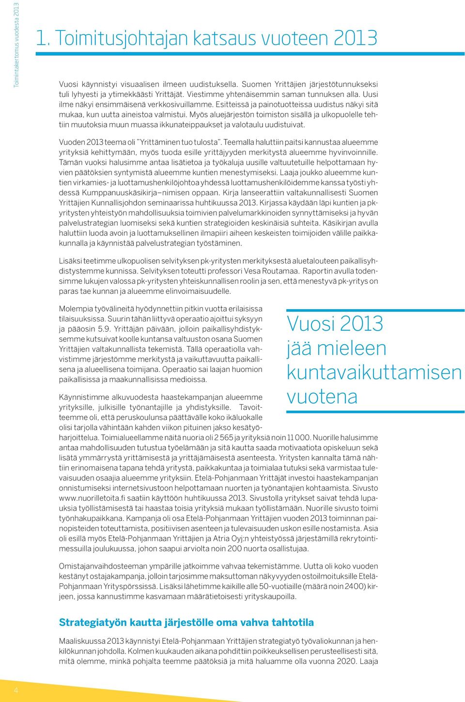 Esitteissä ja painotuotteissa uudistus näkyi sitä mukaa, kun uutta aineistoa valmistui.