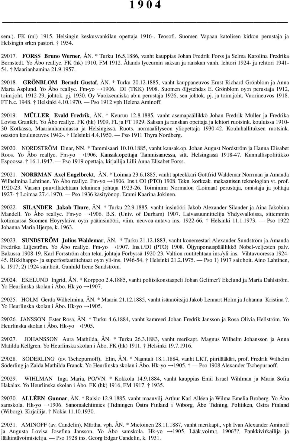 Yo Åbo reallyc. Fm-yo 1906. DI (TKK) 1908. Suomen öljytehdas E. Grönblom oy:n perustaja 1912, toim.joht. 1912-29, johtok. pj. 1930. Oy Vuoksenniska ab:n perustaja 1926, sen johtok. pj. ja toim.joht. Vuorineuvos 1918.