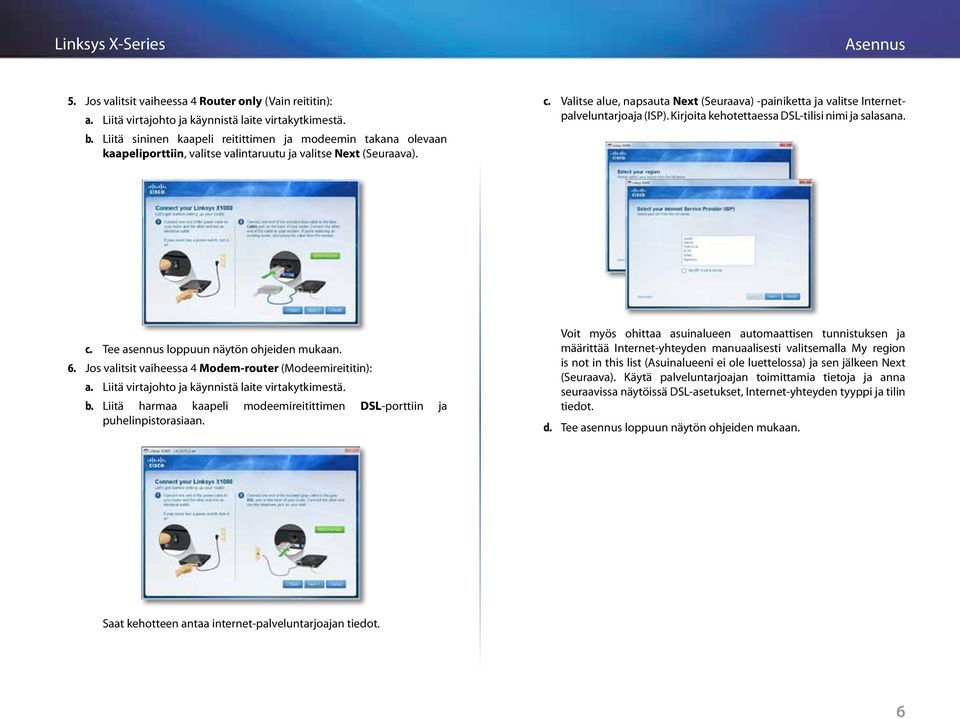 Valitse alue, napsauta Next (Seuraava) -painiketta ja valitse Internetpalveluntarjoaja (ISP). Kirjoita kehotettaessa DSL-tilisi nimi ja salasana. c. Tee asennus loppuun näytön ohjeiden mukaan. 6.