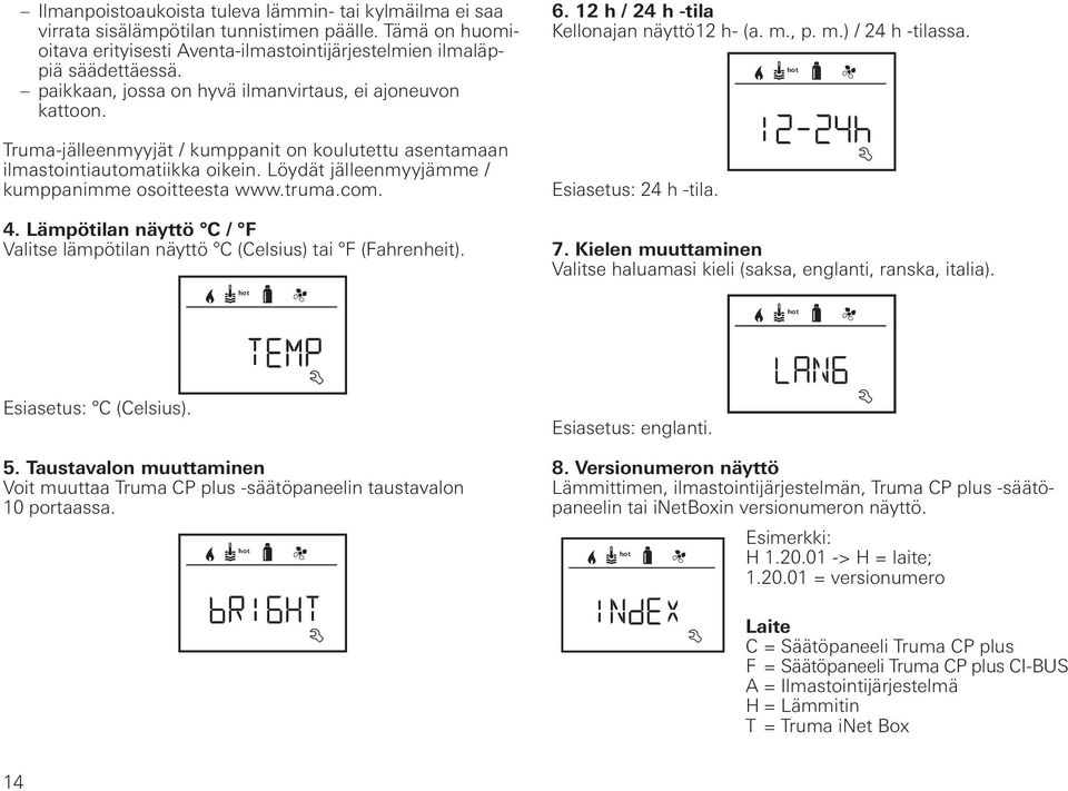 Löydät jälleenmyyjämme / kumppanimme osoitteesta www.truma.com. 4. Lämpötilan näyttö C / F Valitse lämpötilan näyttö C (Celsius) tai F (Fahrenheit). 6. 12 h / 24 h -tila Kellonajan näyttö12 h- (a. m.