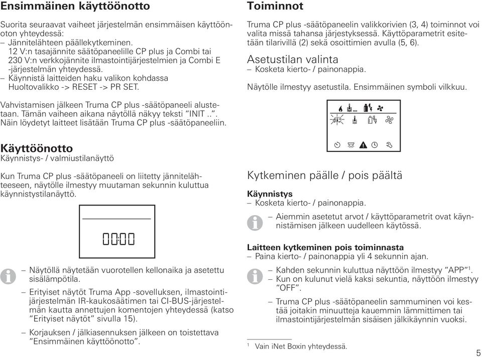 Käynnistä laitteiden haku valikon kohdassa Huoltovalikko -> RESET -> PR SET. Toiminnot Truma CP plus -säätöpaneelin valikkorivien (3, 4) toiminnot voi valita missä tahansa järjestyksessä.