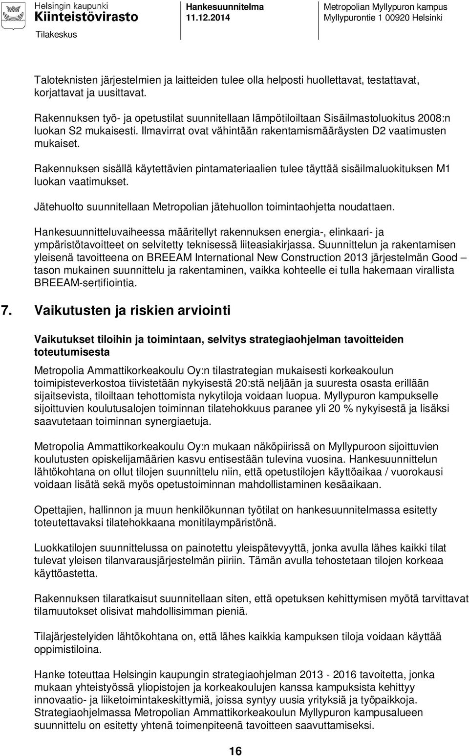 Rakennuksen työ- ja opetustilat suunnitellaan lämpötiloiltaan Sisäilmastoluokitus 2008:n luokan S2 mukaisesti. Ilmavirrat ovat vähintään rakentamismääräysten D2 vaatimusten mukaiset.