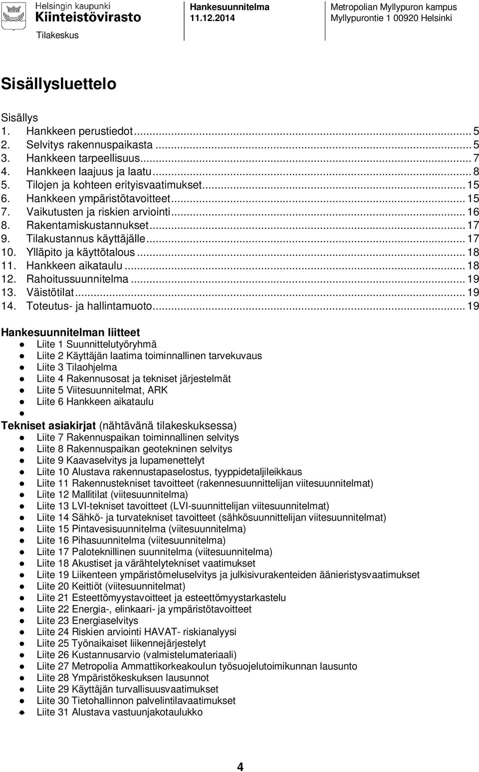 Rakentamiskustannukset... 17 9. Tilakustannus käyttäjälle... 17 10. Ylläpito ja käyttötalous... 18 11. Hankkeen aikataulu... 18 12. Rahoitussuunnitelma... 19 13. Väistötilat... 19 14.