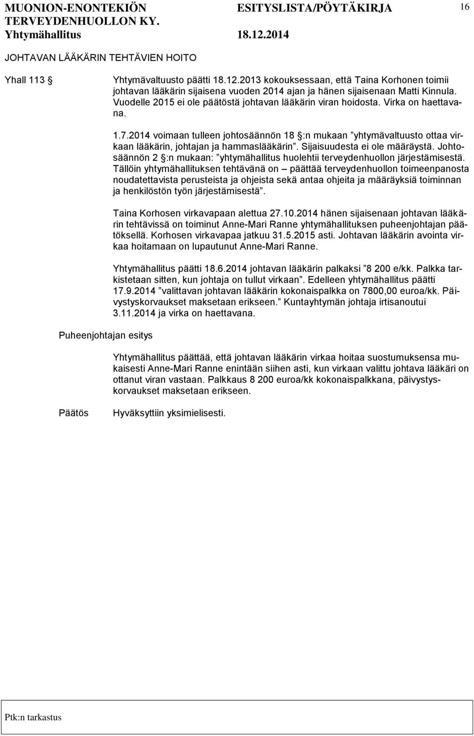 Virka on haettavana. Puheenjohtajan esitys 1.7.2014 voimaan tulleen johtosäännön 18 :n mukaan yhtymävaltuusto ottaa virkaan lääkärin, johtajan ja hammaslääkärin. Sijaisuudesta ei ole määräystä.