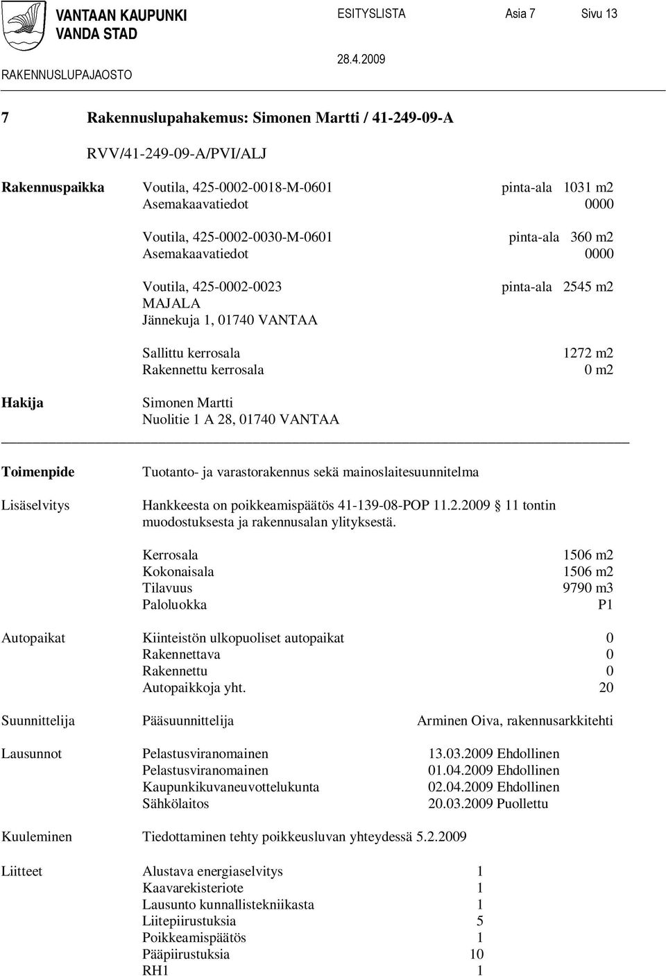 Simonen Martti Nuolitie 1 A 28, 01740 VANTAA Toimenpide Lisäselvitys Tuotanto- ja varastorakennus sekä mainoslaitesuunnitelma Hankkeesta on poikkeamispäätös 41-139-08-POP 11.2.2009 11 tontin muodostuksesta ja rakennusalan ylityksestä.