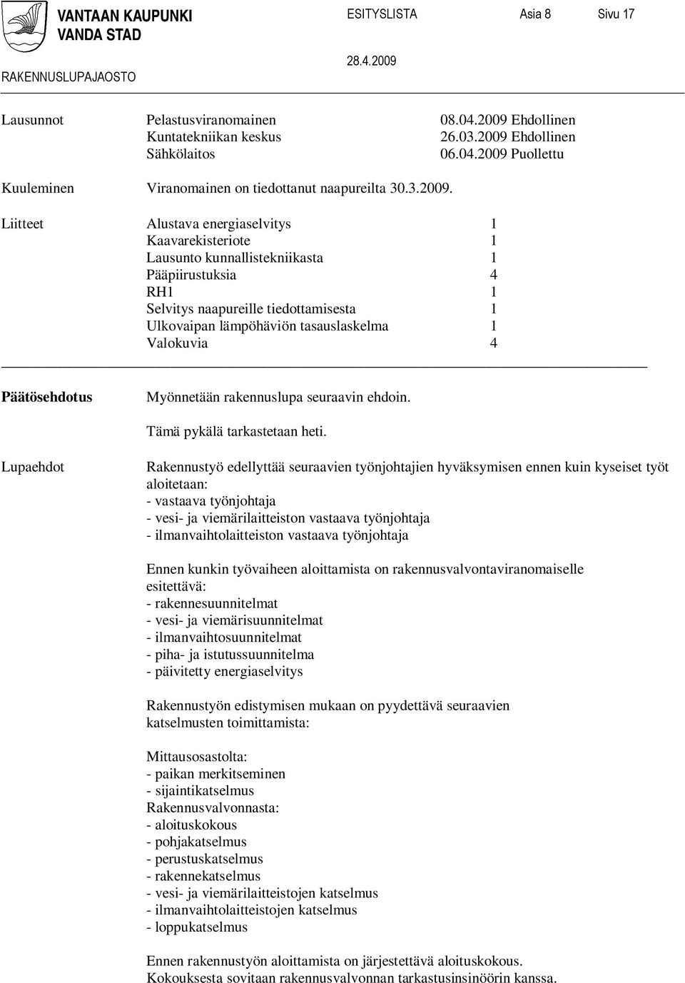 Liitteet Alustava energiaselvitys 1 Kaavarekisteriote 1 Lausunto kunnallistekniikasta 1 Pääpiirustuksia 4 RH1 1 Selvitys naapureille tiedottamisesta 1 Ulkovaipan lämpöhäviön tasauslaskelma 1