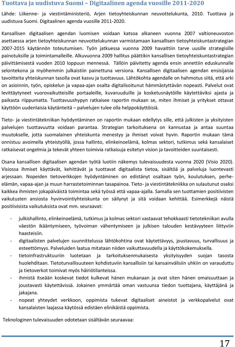 Kansallisen digitaalisen agendan luomisen voidaan katsoa alkaneen vuonna 2007 valtioneuvoston asettaessa arjen tietoyhteiskunnan neuvottelukunnan varmistamaan kansallisen tietoyhteiskuntastrategian