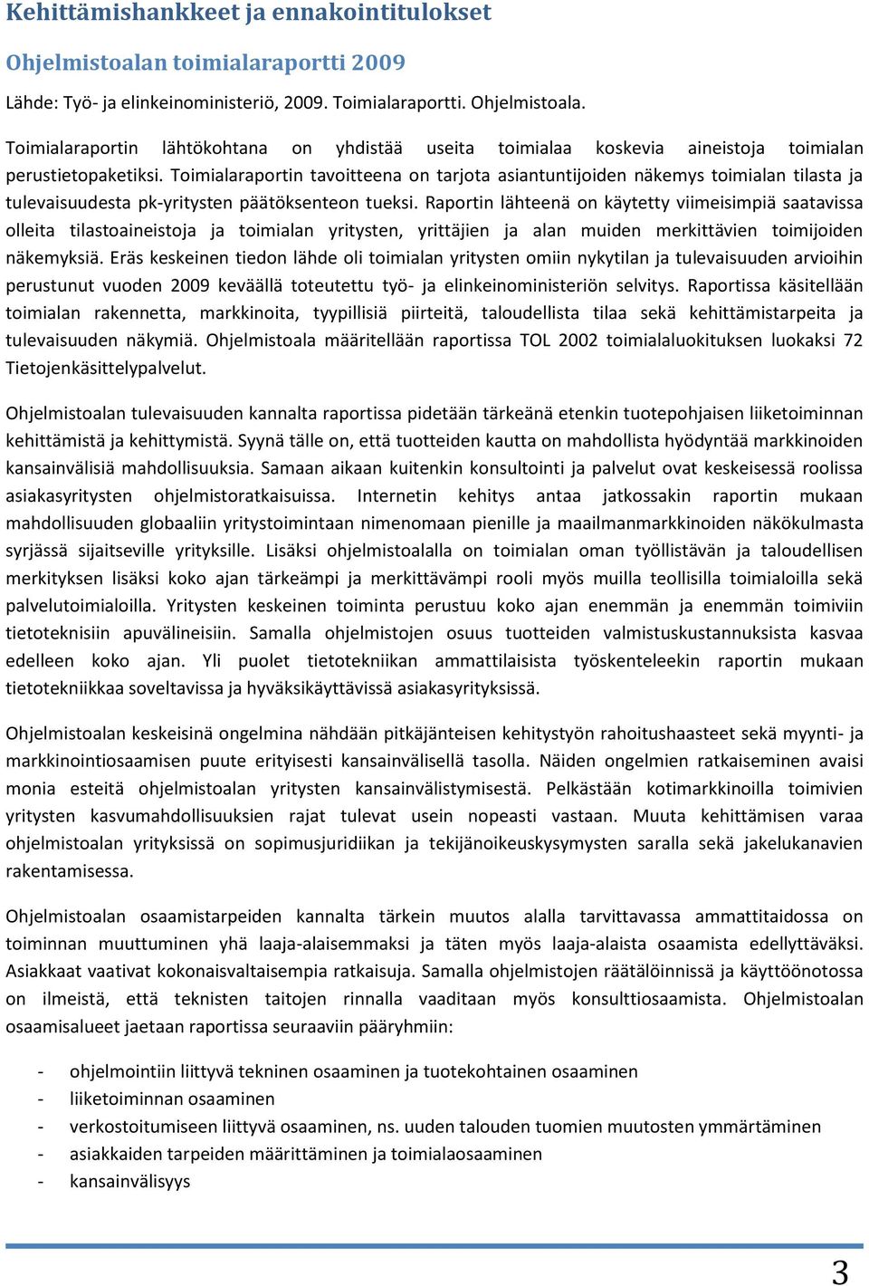 Raportin lähteenä on käytetty viimeisimpiä saatavissa olleita tilastoaineistoja ja toimialan yritysten, yrittäjien ja alan muiden merkittävien toimijoiden näkemyksiä.