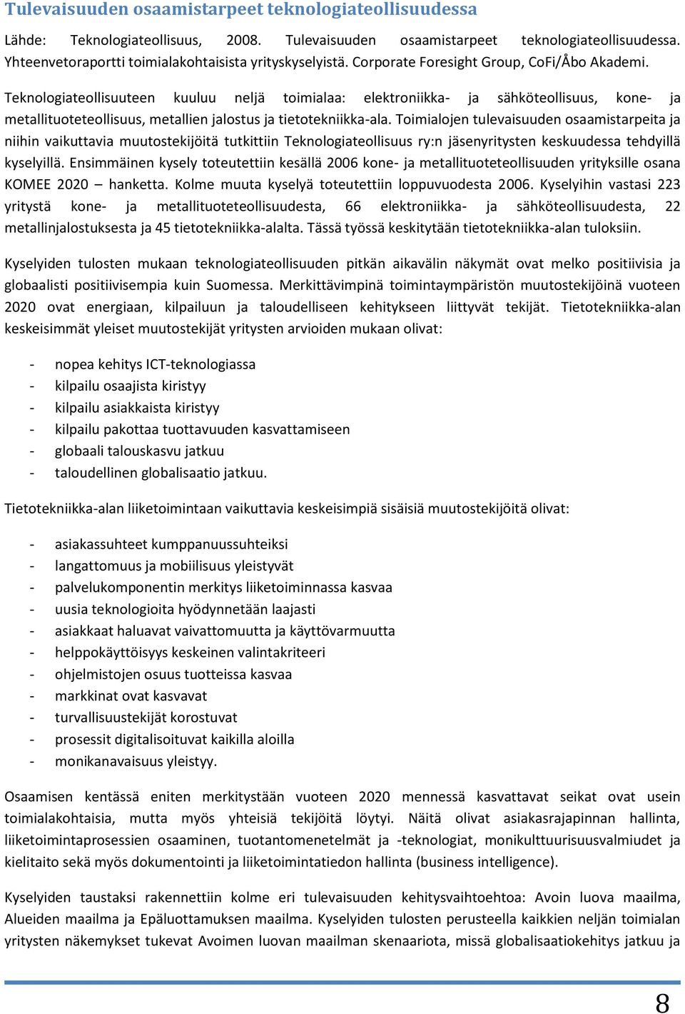 Teknologiateollisuuteen kuuluu neljä toimialaa: elektroniikka- ja sähköteollisuus, kone- ja metallituoteteollisuus, metallien jalostus ja tietotekniikka-ala.