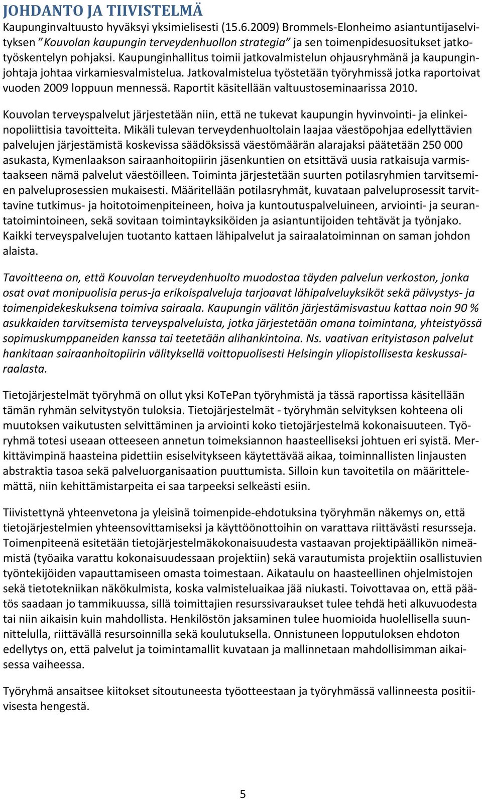 Kaupunginhallitus toimii jatkovalmistelun ohjausryhmänä ja kaupunginjohtaja johtaa virkamiesvalmistelua. Jatkovalmistelua työstetään työryhmissä jotka raportoivat vuoden 2009 loppuun mennessä.