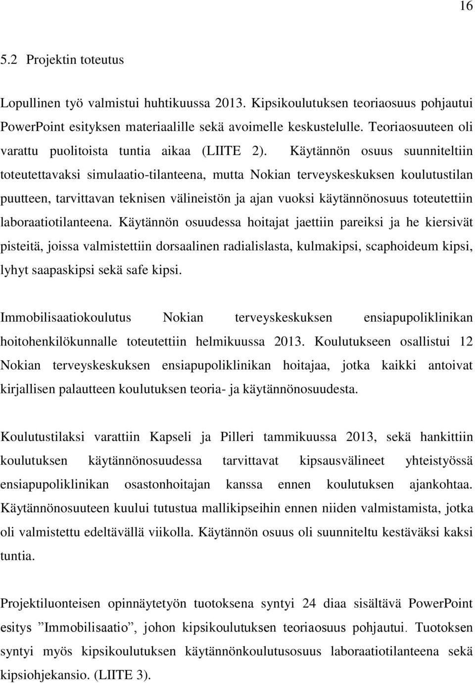 Käytännön osuus suunniteltiin toteutettavaksi simulaatio-tilanteena, mutta Nokian terveyskeskuksen koulutustilan puutteen, tarvittavan teknisen välineistön ja ajan vuoksi käytännönosuus toteutettiin