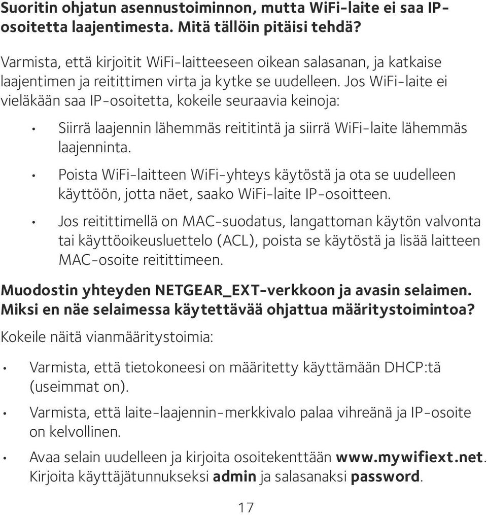 Jos WiFi-laite ei vieläkään saa IP-osoitetta, kokeile seuraavia keinoja: Siirrä laajennin lähemmäs reititintä ja siirrä WiFi-laite lähemmäs laajenninta.