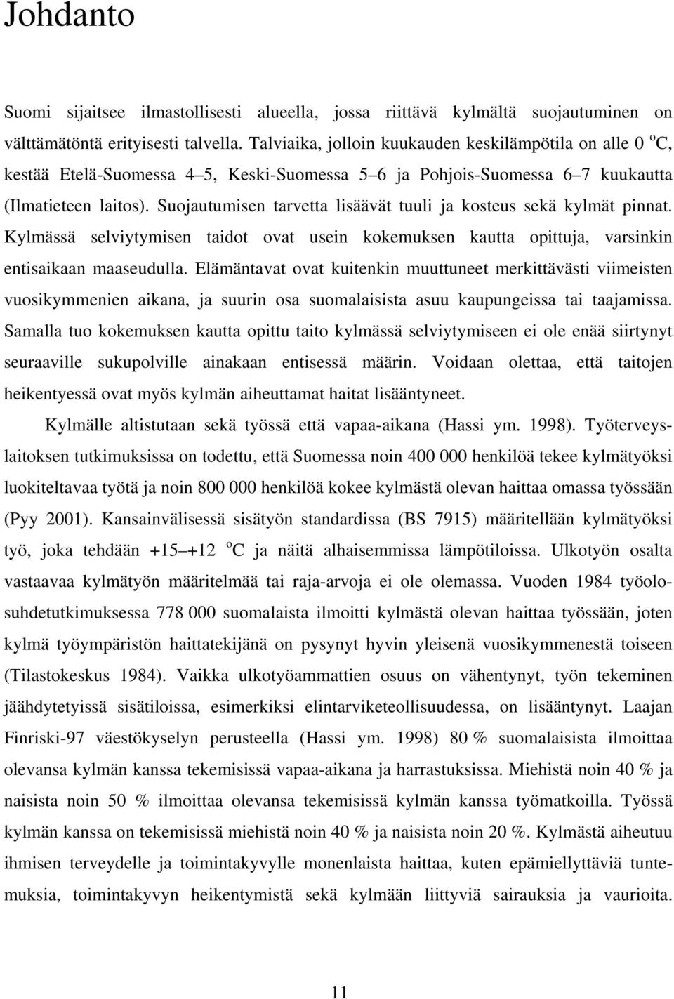Suojautumisen tarvetta lisäävät tuuli ja kosteus sekä kylmät pinnat. Kylmässä selviytymisen taidot ovat usein kokemuksen kautta opittuja, varsinkin entisaikaan maaseudulla.