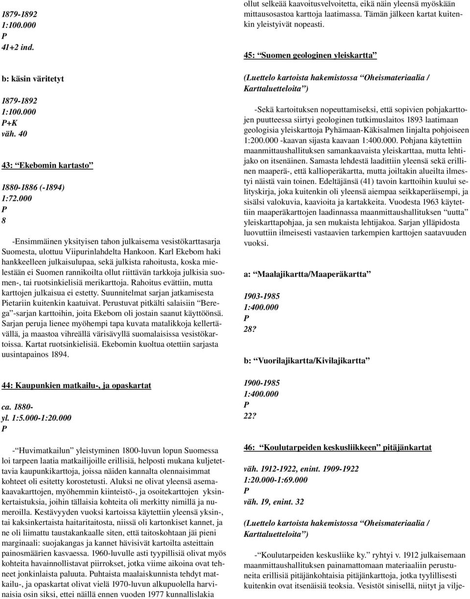 arl Ekebom haki hankkeelleen julkaisulupaa, sekä julkista rahoitusta, koska mielestään ei Suomen rannikoilta ollut riittävän tarkkoja julkisia suomen, tai ruotsinkielisiä merikarttoja.