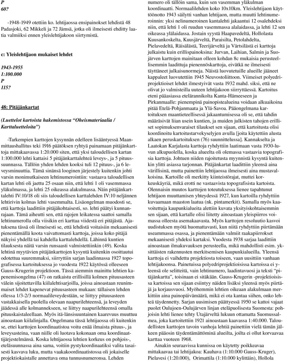 48: itäjänkartat (Luettelot kartoista hakemistossa Oheismateriaalia / arttaluetteloita ) Tarkempien karttojen kysynnän edelleen lisääntyessä Maanmittaushallitus teki 1916 päätöksen ryhtyä painamaan