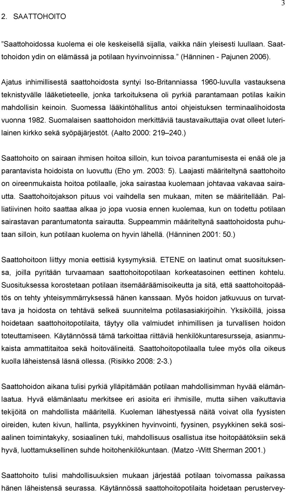 Suomessa lääkintöhallitus antoi ohjeistuksen terminaalihoidosta vuonna 1982. Suomalaisen saattohoidon merkittäviä taustavaikuttajia ovat olleet luterilainen kirkko sekä syöpäjärjestöt.