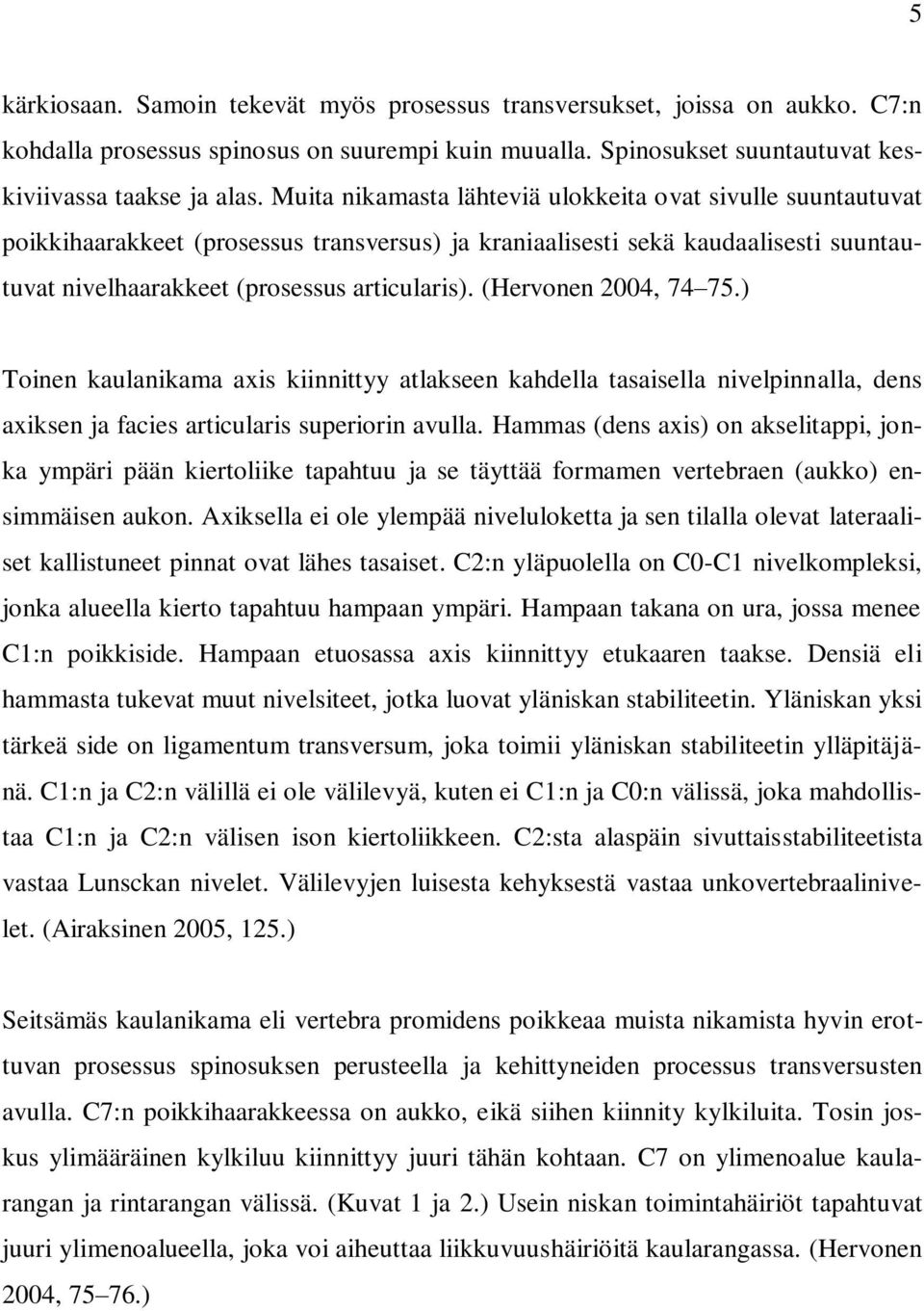 (Hervonen 2004, 74 75.) Toinen kaulanikama axis kiinnittyy atlakseen kahdella tasaisella nivelpinnalla, dens axiksen ja facies articularis superiorin avulla.