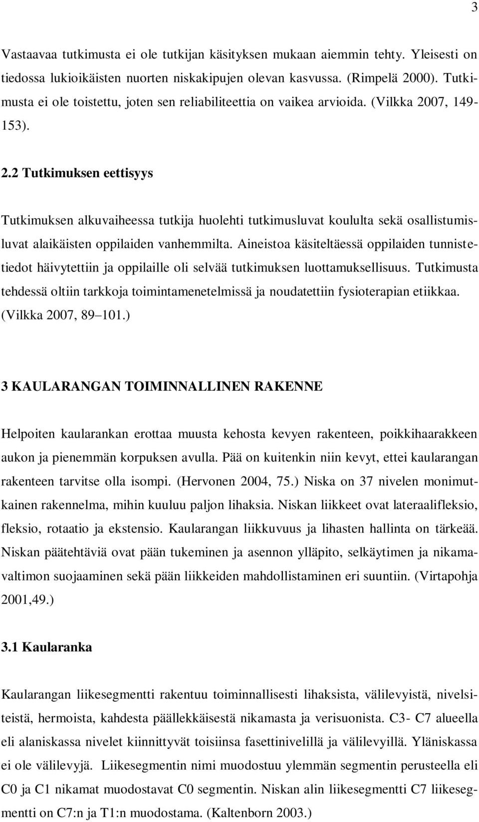 07, 149-153). 2.2 Tutkimuksen eettisyys Tutkimuksen alkuvaiheessa tutkija huolehti tutkimusluvat koululta sekä osallistumisluvat alaikäisten oppilaiden vanhemmilta.