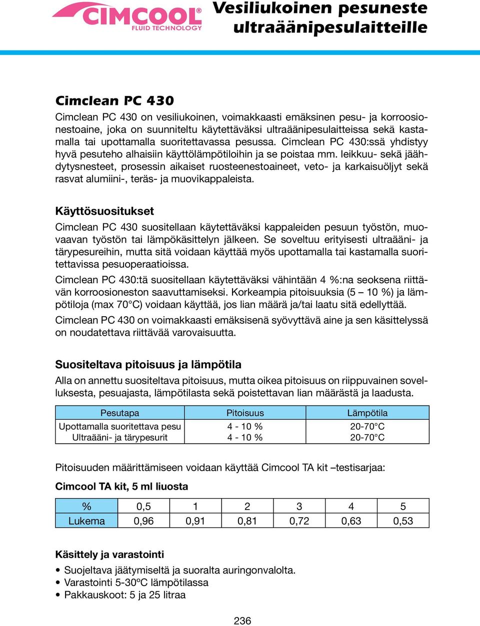 leikkuu- sekä jäähdytysnesteet, prosessin aikaiset ruosteenestoaineet, veto- ja karkaisuöljyt sekä rasvat alumiini-, teräs- ja muovikappaleista.