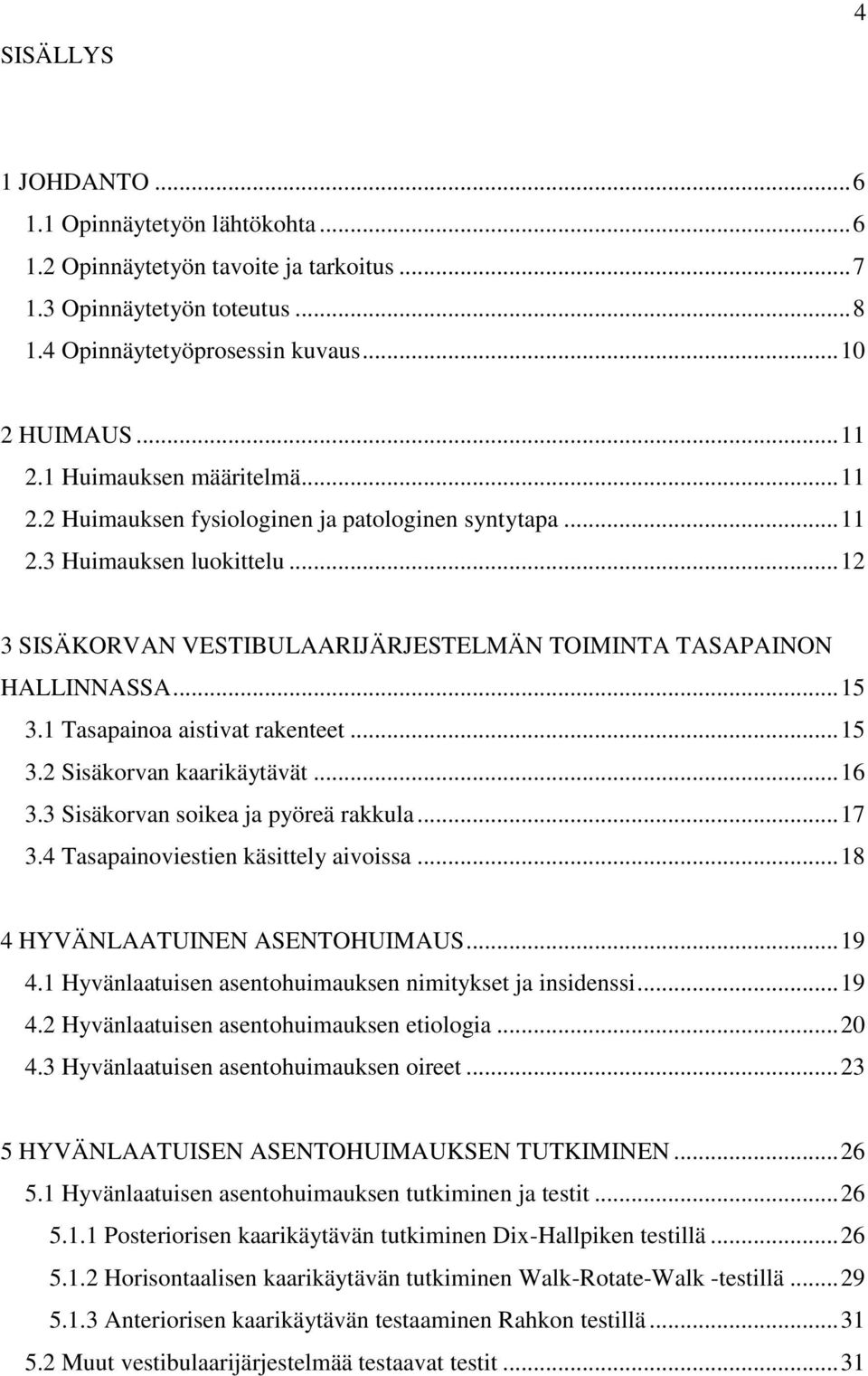 1 Tasapainoa aistivat rakenteet... 15 3.2 Sisäkorvan kaarikäytävät... 16 3.3 Sisäkorvan soikea ja pyöreä rakkula... 17 3.4 Tasapainoviestien käsittely aivoissa... 18 4 HYVÄNLAATUINEN ASENTOHUIMAUS.