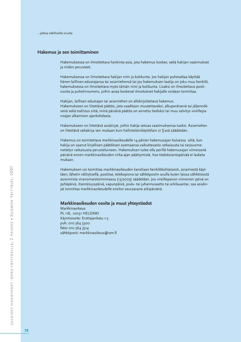 Jos hakijan puhevaltaa käyttää hänen laillinen edustajansa tai asiamiehensä tai jos hakemuksen laatija on joku muu henkilö, hakemuksessa on ilmoitettava myös tämän nimi ja kotikunta.