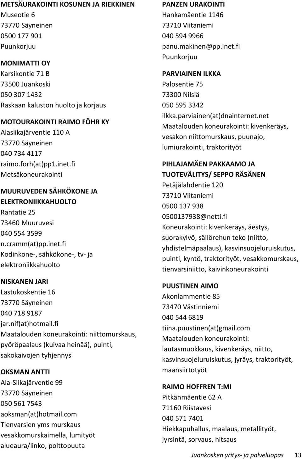 nif(at)hotmail.fi Maatalouden koneurakointi: niittomurskaus, pyöröpaalaus (kuivaa heinää), puinti, sakokaivojen tyhjennys OKSMAN ANTTI Ala-Siikajärventie 99 050 561 7543 aoksman(at)hotmail.
