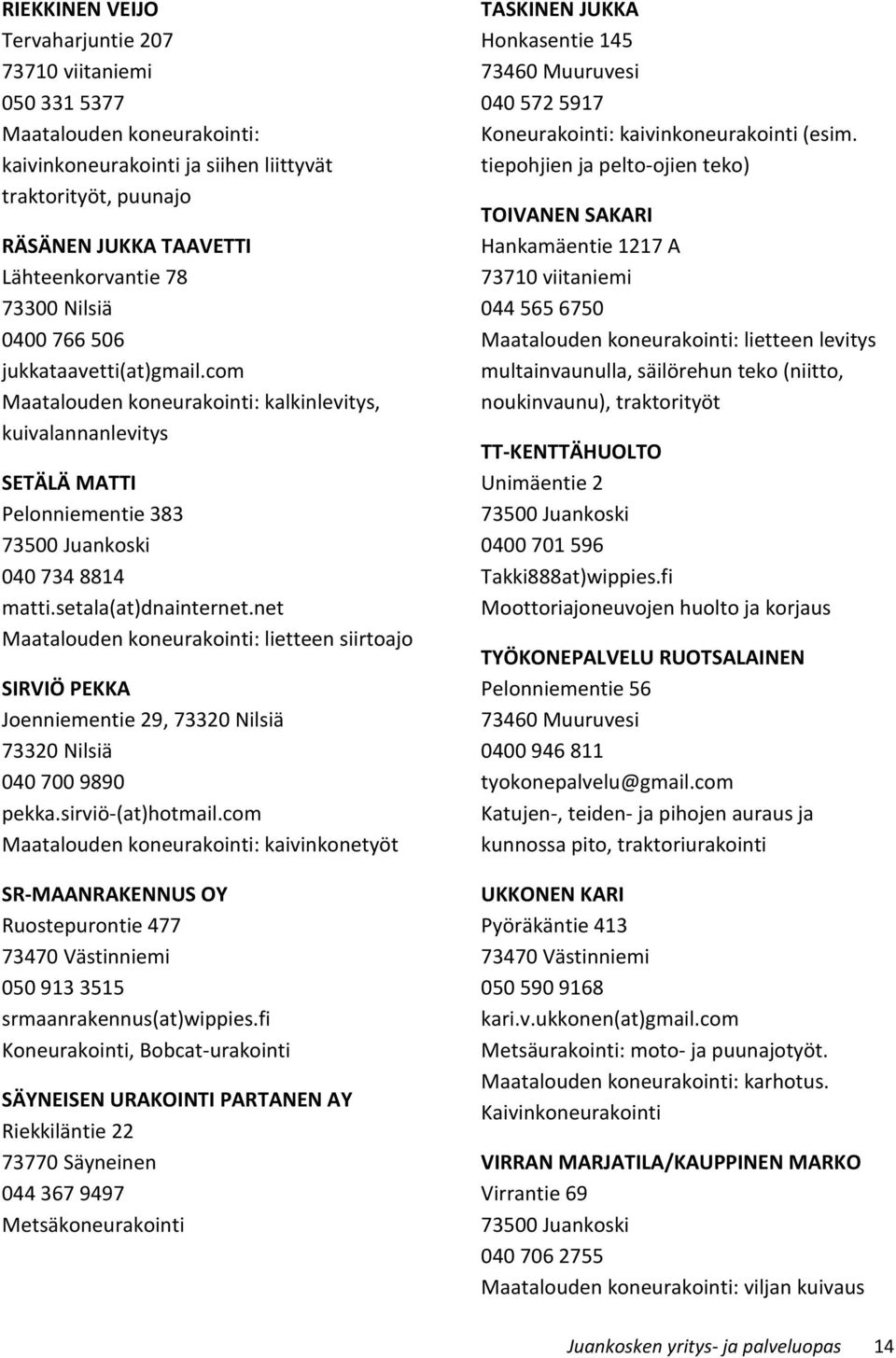 net Maatalouden koneurakointi: lietteen siirtoajo SIRVIÖ PEKKA Joenniementie 29, 73320 Nilsiä 73320 Nilsiä 040 700 9890 pekka.sirviö-(at)hotmail.