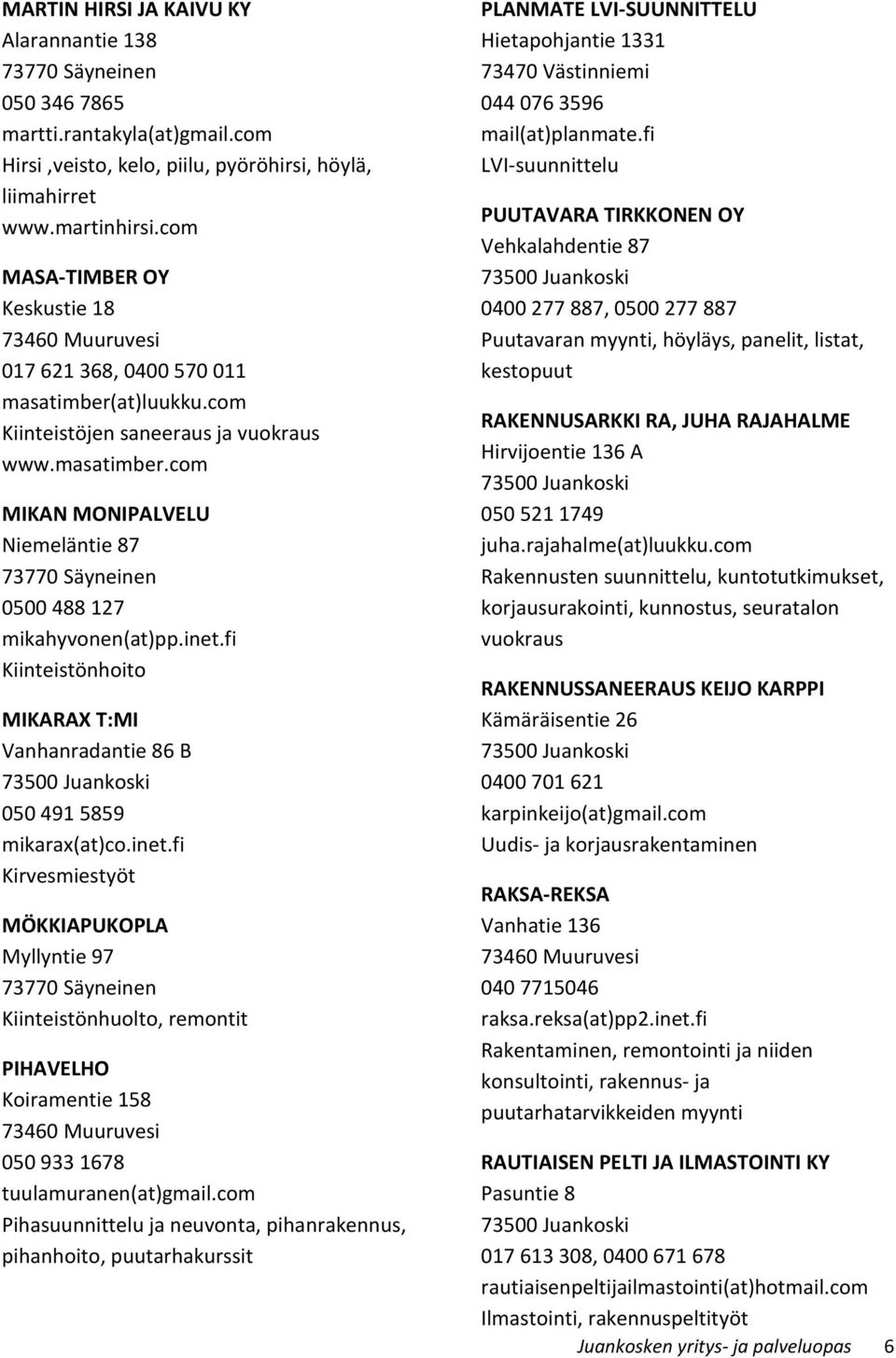 inet.fi Kiinteistönhoito MIKARAX T:MI Vanhanradantie 86 B 050 491 5859 mikarax(at)co.inet.fi Kirvesmiestyöt MÖKKIAPUKOPLA Myllyntie 97 Kiinteistönhuolto, remontit PIHAVELHO Koiramentie 158 050 933 1678 tuulamuranen(at)gmail.