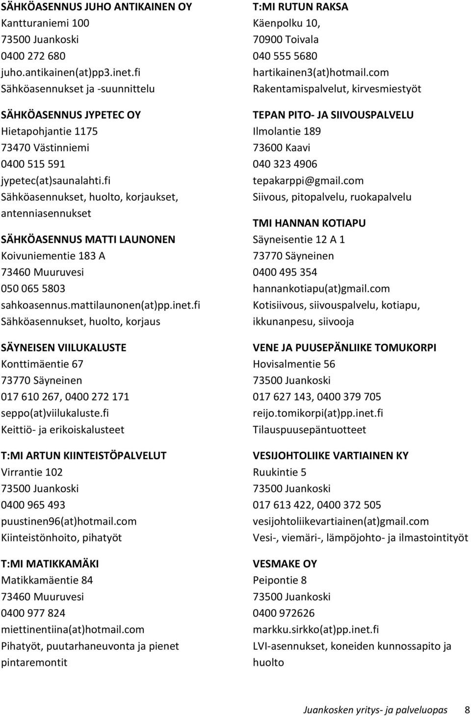 fi Sähköasennukset, huolto, korjaukset, antenniasennukset SÄHKÖASENNUS MATTI LAUNONEN Koivuniementie 183 A 050 065 5803 sahkoasennus.mattilaunonen(at)pp.inet.