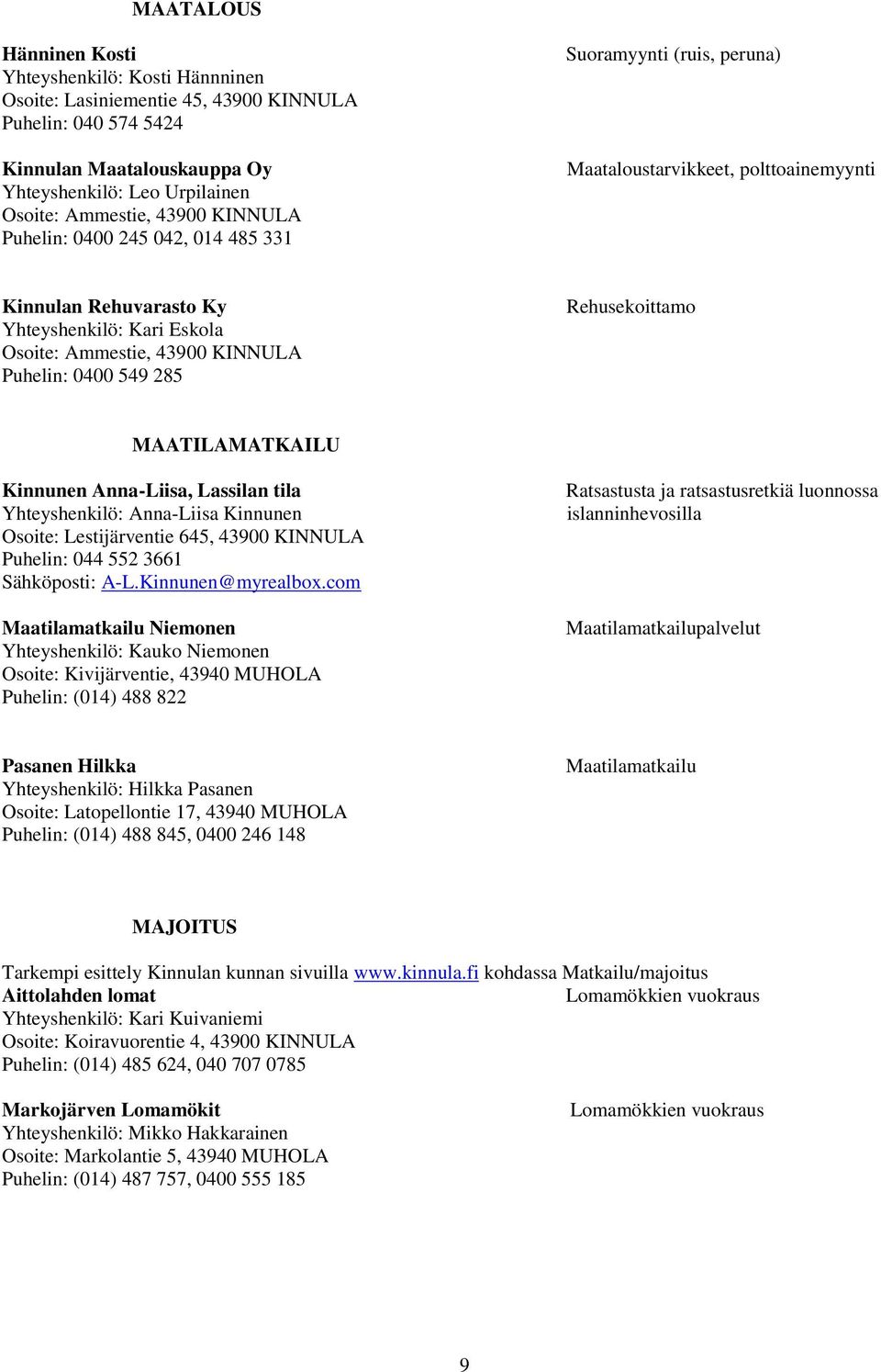 0400 549 285 Rehusekoittamo MAATILAMATKAILU Kinnunen Anna-Liisa, Lassilan tila Yhteyshenkilö: Anna-Liisa Kinnunen Osoite: Lestijärventie 645, 43900 KINNULA Puhelin: 044 552 3661 Sähköposti: A-L.