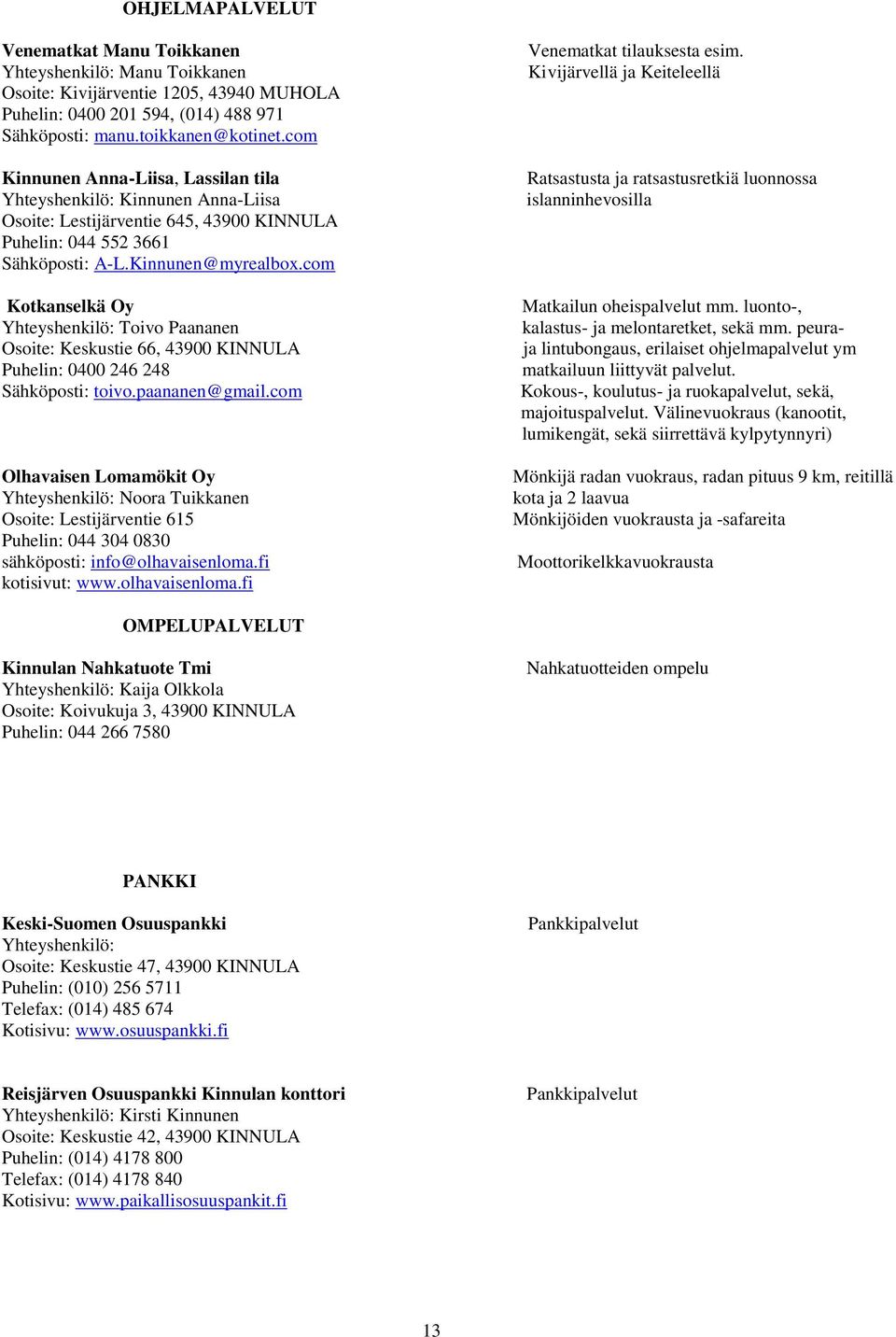 com Kotkanselkä Oy Yhteyshenkilö: Toivo Paananen Osoite: Keskustie 66, 43900 KINNULA Puhelin: 0400 246 248 Sähköposti: toivo.paananen@gmail.