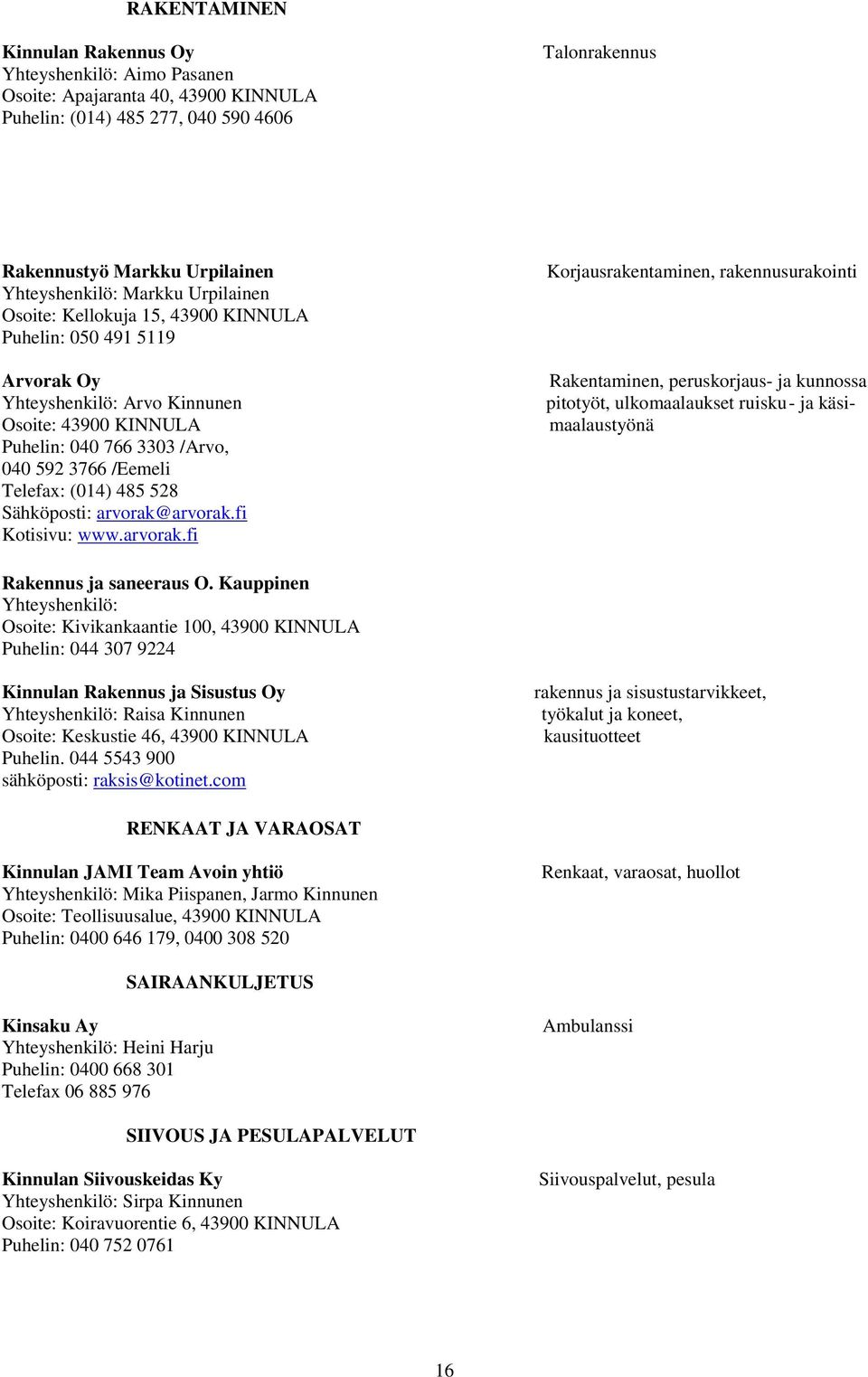 (014) 485 528 Sähköposti: arvorak@arvorak.fi Kotisivu: www.arvorak.fi Korjausrakentaminen, rakennusurakointi Rakentaminen, peruskorjaus- ja kunnossa pitotyöt, ulkomaalaukset ruisku- ja käsimaalaustyönä Rakennus ja saneeraus O.