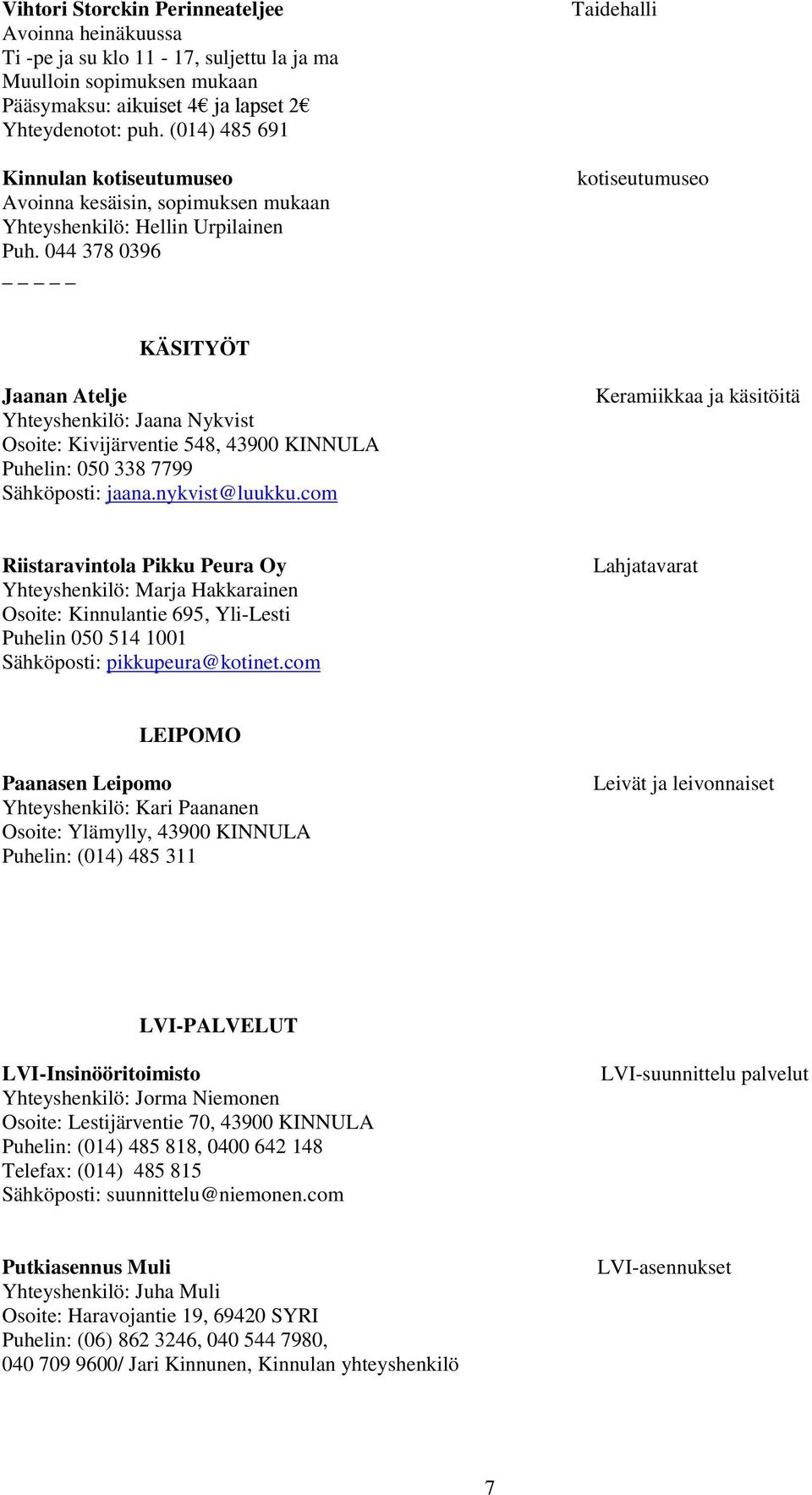 044 378 0396 _ Taidehalli kotiseutumuseo KÄSITYÖT Jaanan Atelje Yhteyshenkilö: Jaana Nykvist Osoite: Kivijärventie 548, 43900 KINNULA Puhelin: 050 338 7799 Sähköposti: jaana.nykvist@luukku.