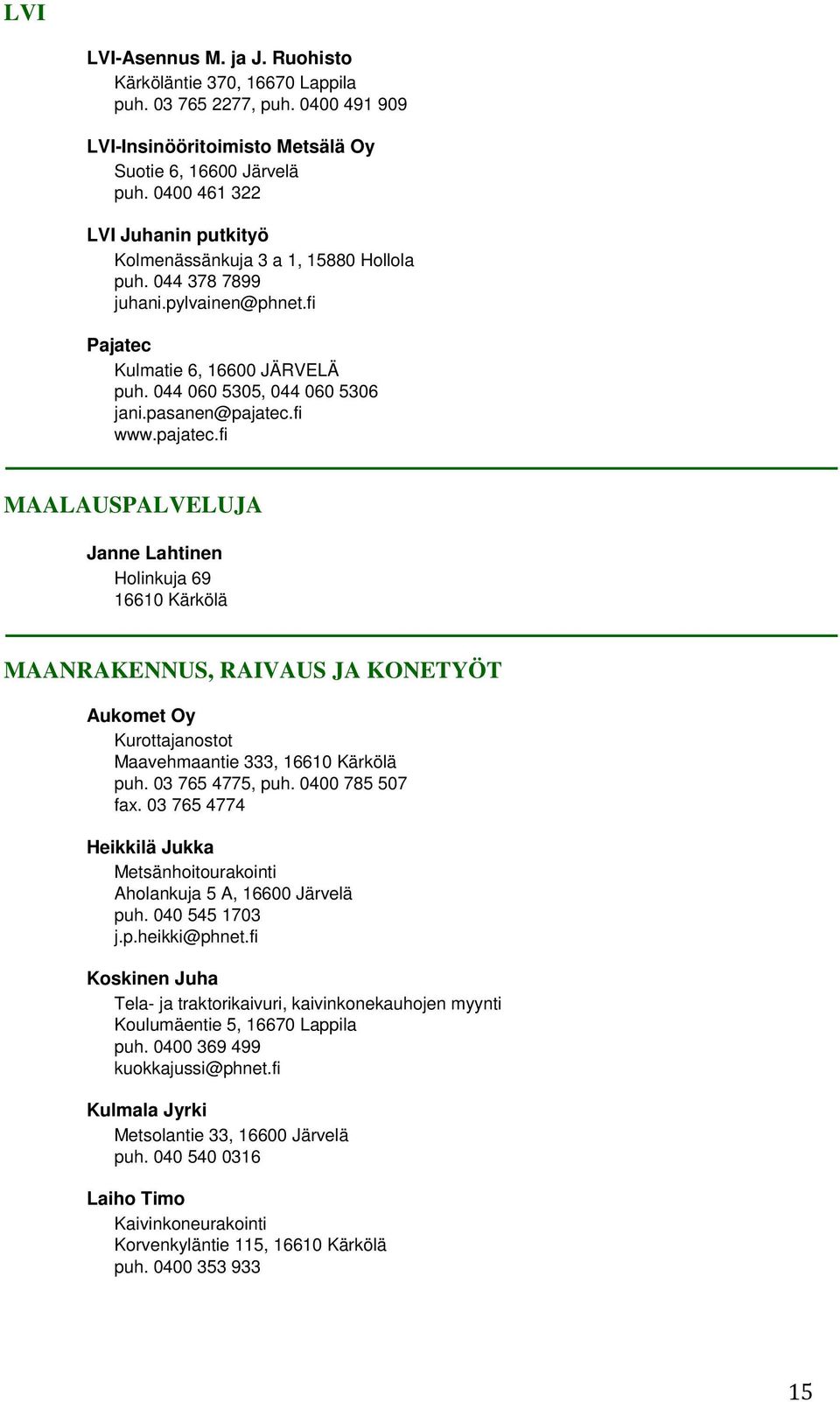 pasanen@pajatec.fi www.pajatec.fi MAALAUSPALVELUJA Janne Lahtinen Holinkuja 69 16610 Kärkölä MAANRAKENNUS, RAIVAUS JA KONETYÖT Aukomet Oy Kurottajanostot Maavehmaantie 333, 16610 Kärkölä puh.