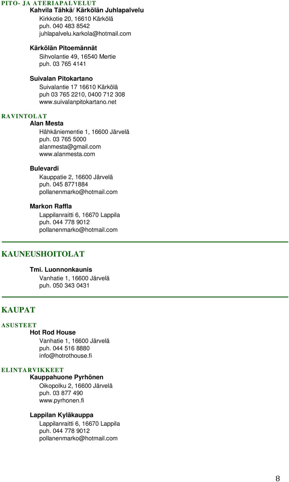 03 765 5000 alanmesta@gmail.com www.alanmesta.com Bulevardi Kauppatie 2, 16600 Järvelä puh. 045 8771884 pollanenmarko@hotmail.com Markon Raffla Lappilanraitti 6, 16670 Lappila puh.