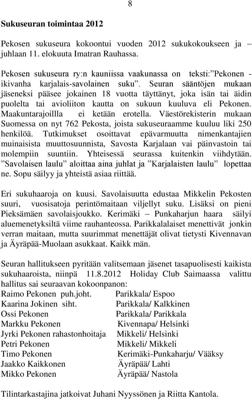 Seuran sääntöjen mukaan jäseneksi pääsee jokainen 18 vuotta täyttänyt, joka isän tai äidin puolelta tai avioliiton kautta on sukuun kuuluva eli Pekonen. Maakuntarajoillla ei ketään erotella.