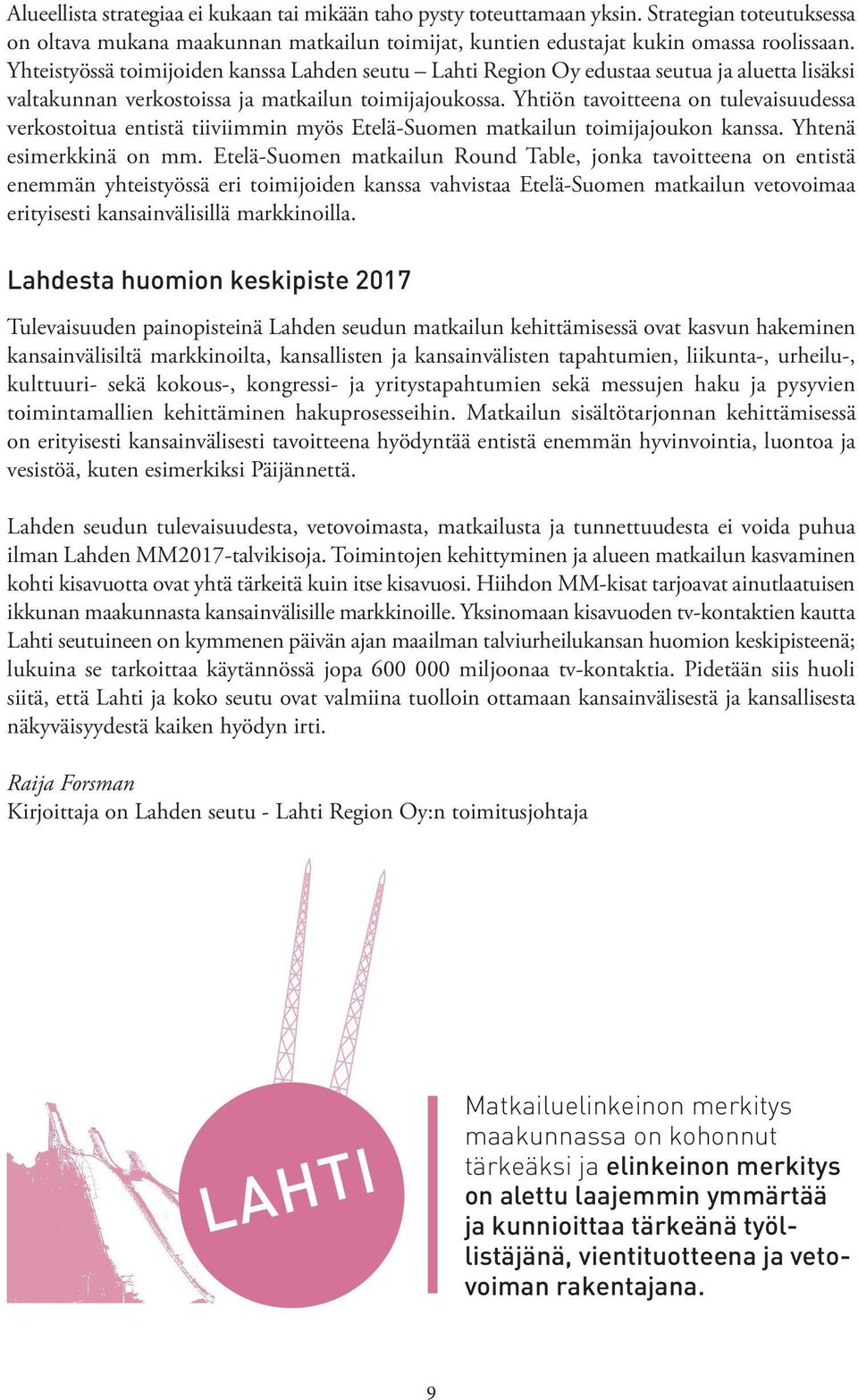 Yhtiön tavoitteena on tulevaisuudessa verkostoitua entistä tiiviimmin myös Etelä-Suomen matkailun toimijajoukon kanssa. Yhtenä esimerkkinä on mm.