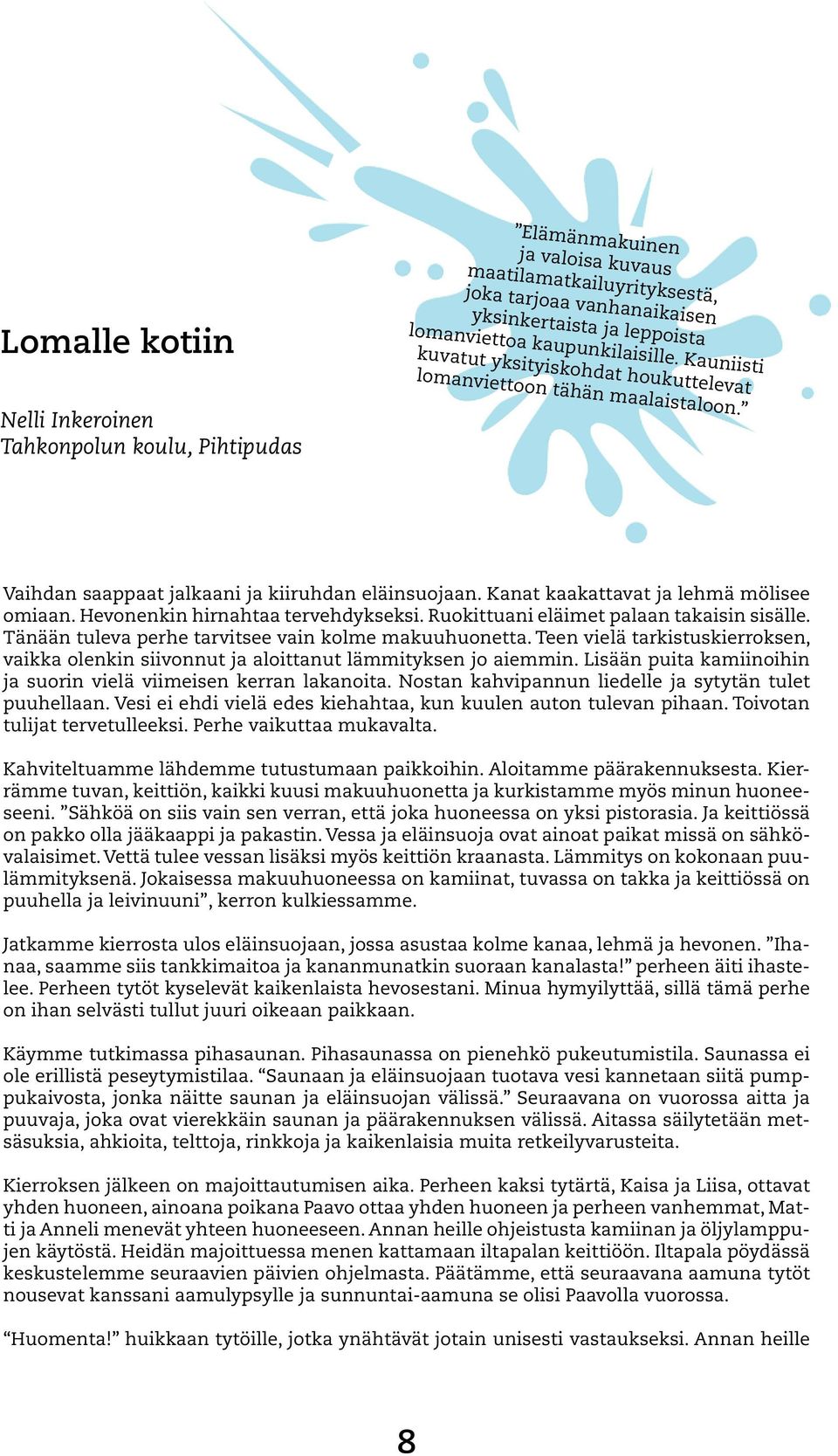 Kanat kaakattavat ja lehmä mölisee omiaan. Hevonenkin hirnahtaa tervehdykseksi. Ruokittuani eläimet palaan takaisin sisälle. Tänään tuleva perhe tarvitsee vain kolme makuuhuonetta.