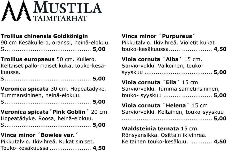 .. 4,50 Vinca minor Purpureus Pikkutalvio. Ikivihreä. Violetit kukat touko-kesäkuussa... 4,50 Viola cornuta Alba 15 cm. Sarviorvokki. Valkoinen, toukosyyskuu... 5,00 Viola cornuta Ella 15 cm.