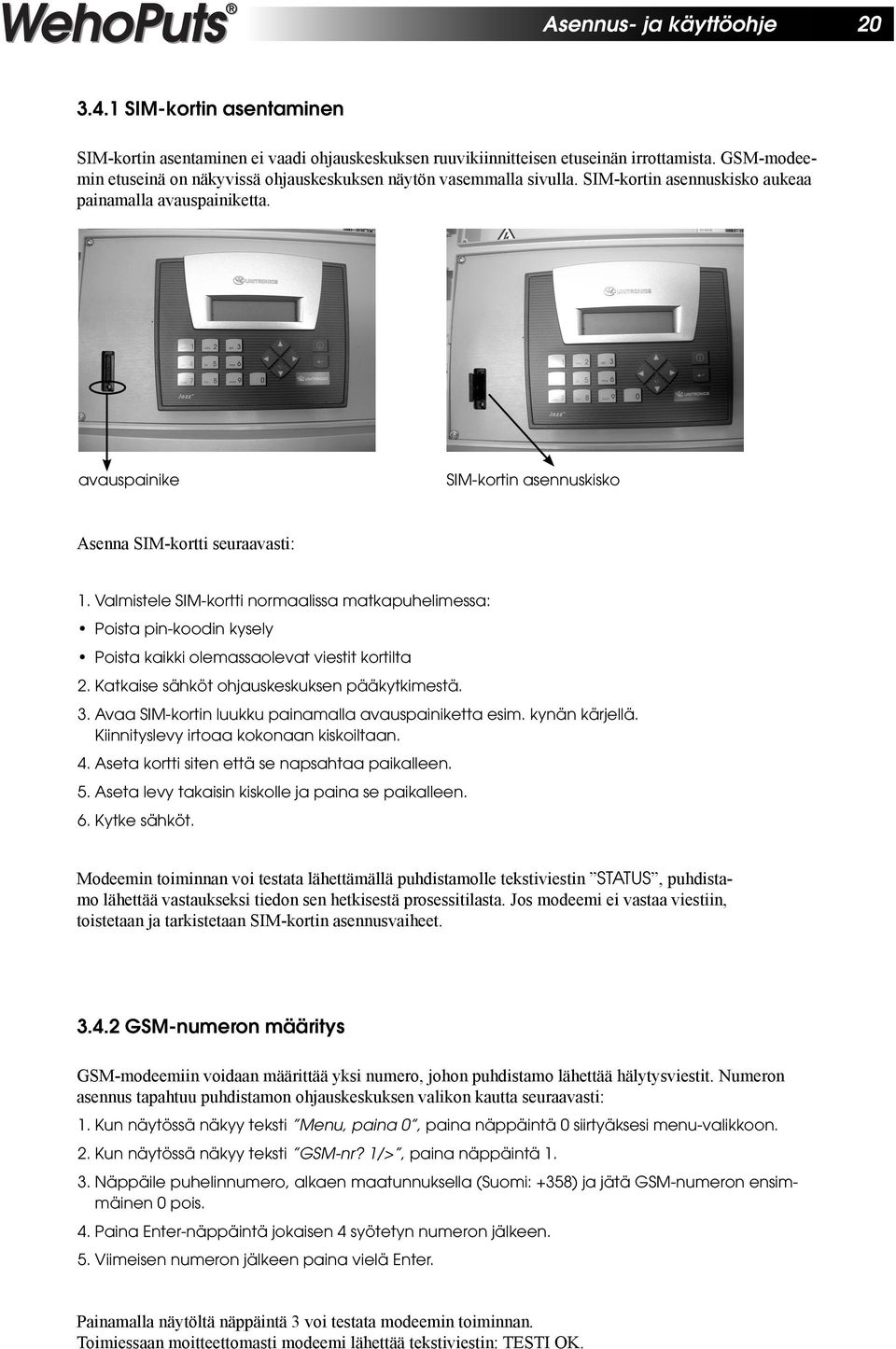 avauspainike SIM-kortin asennuskisko Asenna SIM-kortti seuraavasti: 1. Valmistele SIM-kortti normaalissa matkapuhelimessa: Poista pin-koodin kysely Poista kaikki olemassaolevat viestit kortilta 2.