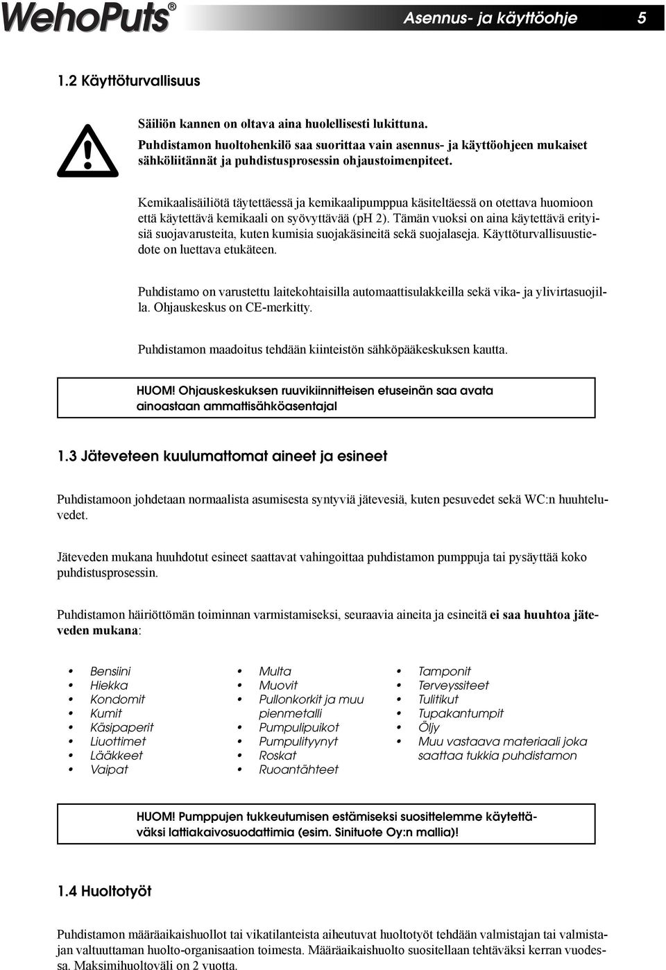 Kemikaalisäiliötä täytettäessä ja kemikaalipumppua käsiteltäessä on otettava huomioon että käytettävä kemikaali on syövyttävää (ph 2).