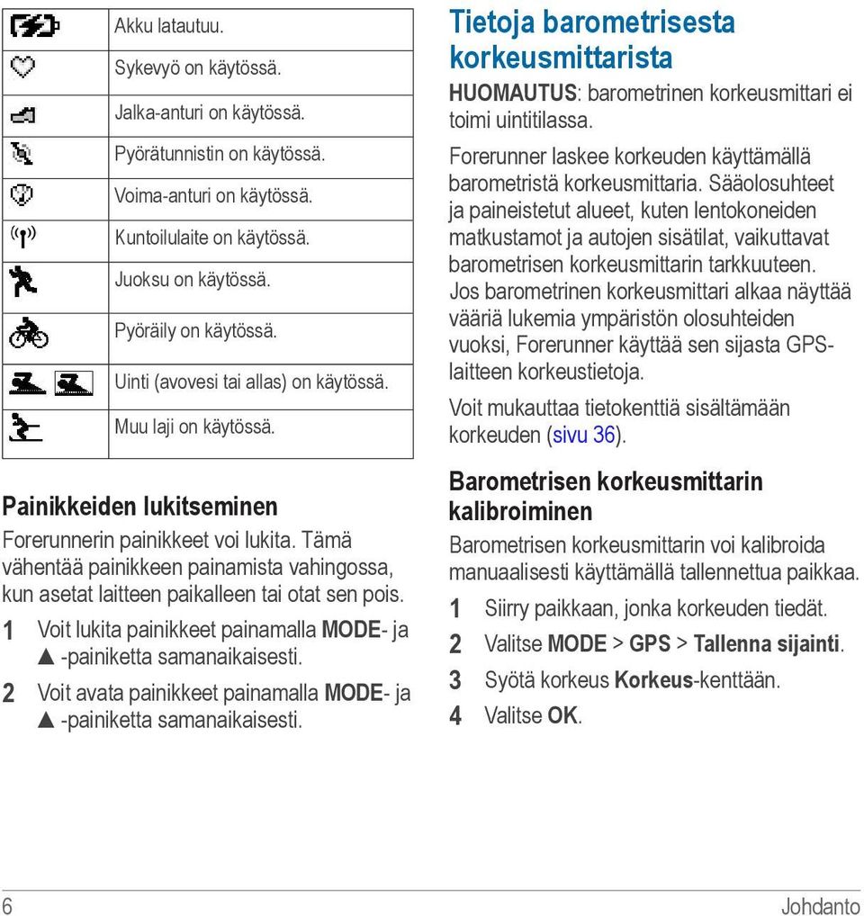 Tämä vähentää painikkeen painamista vahingossa, kun asetat laitteen paikalleen tai otat sen pois. 1 Voit lukita painikkeet painamalla MODE- ja -painiketta samanaikaisesti.