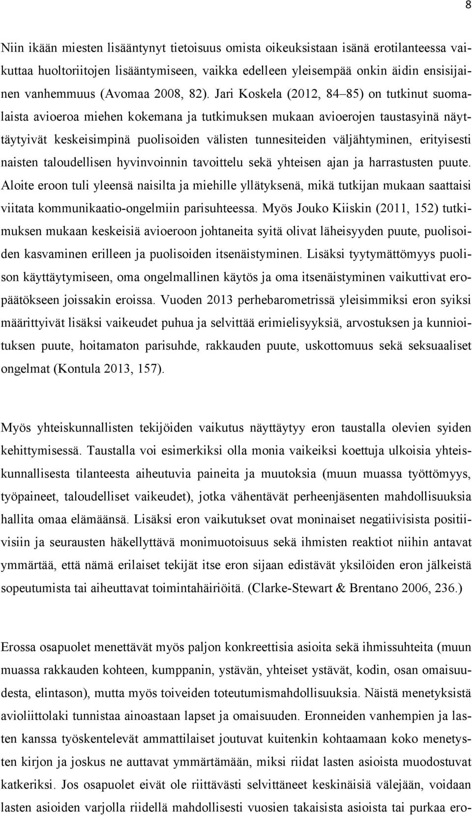 Jari Koskela (2012, 84 85) on tutkinut suomalaista avioeroa miehen kokemana ja tutkimuksen mukaan avioerojen taustasyinä näyttäytyivät keskeisimpinä puolisoiden välisten tunnesiteiden väljähtyminen,