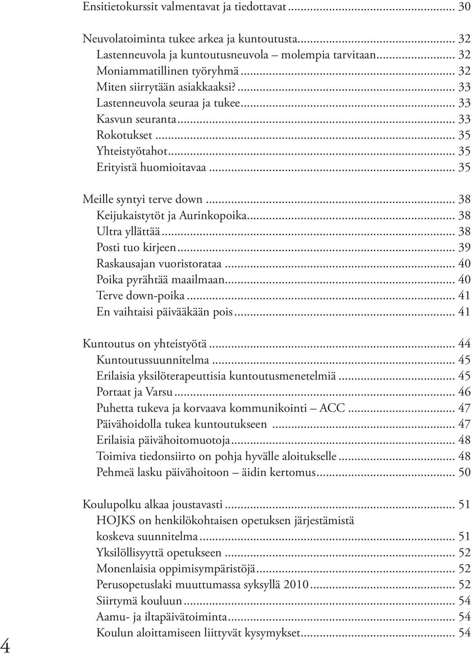 .. 38 Keijukaistytöt ja Aurinkopoika... 38 Ultra yllättää... 38 Posti tuo kirjeen... 39 Raskausajan vuoristorataa... 40 Poika pyrähtää maailmaan... 40 Terve down-poika.