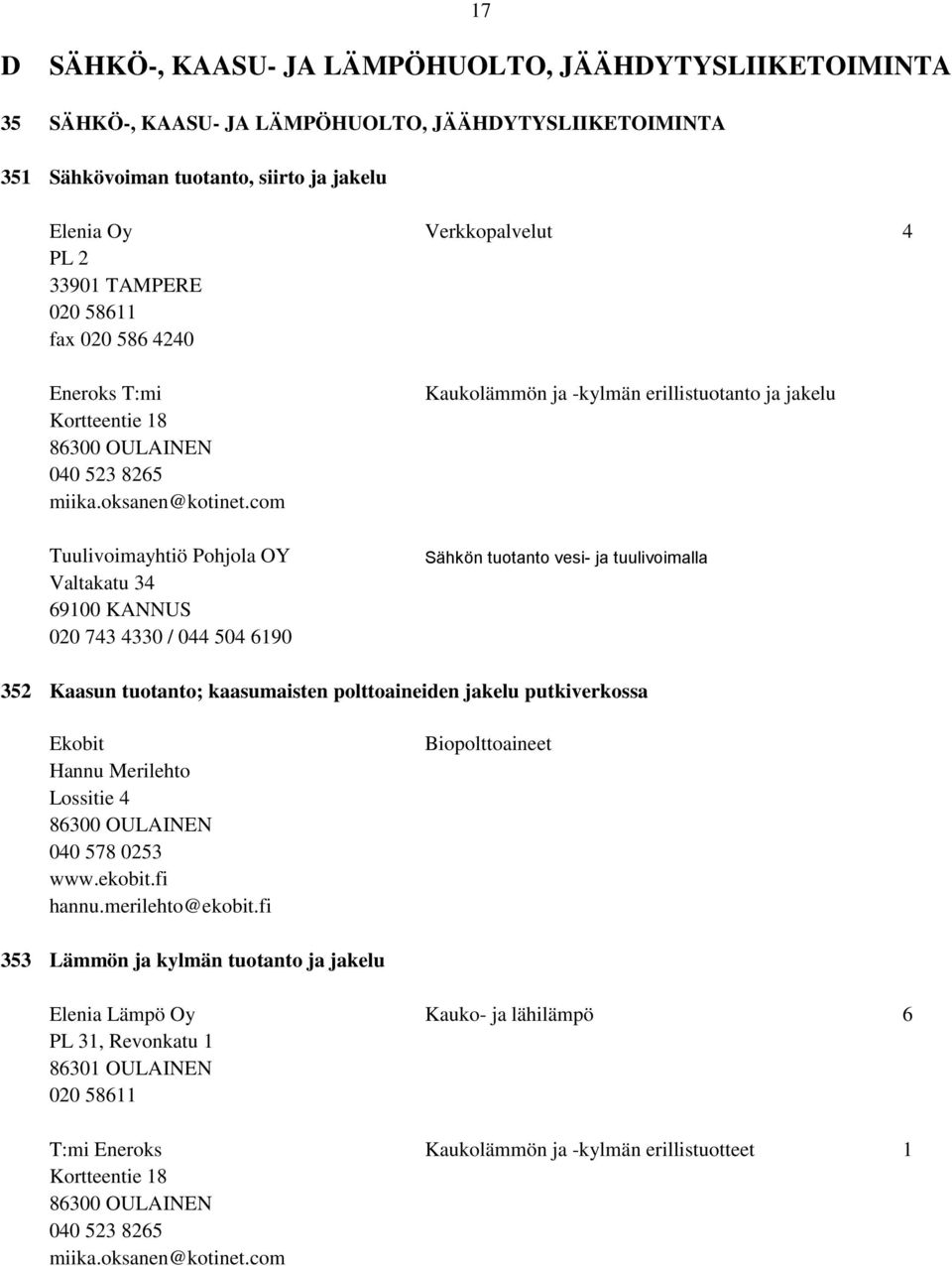 com Tuulivoimayhtiö Pohjola OY Valtakatu 34 69100 KANNUS 020 743 4330 / 044 504 6190 Kaukolämmön ja -kylmän erillistuotanto ja jakelu Sähkön tuotanto vesi- ja tuulivoimalla 352 Kaasun tuotanto;