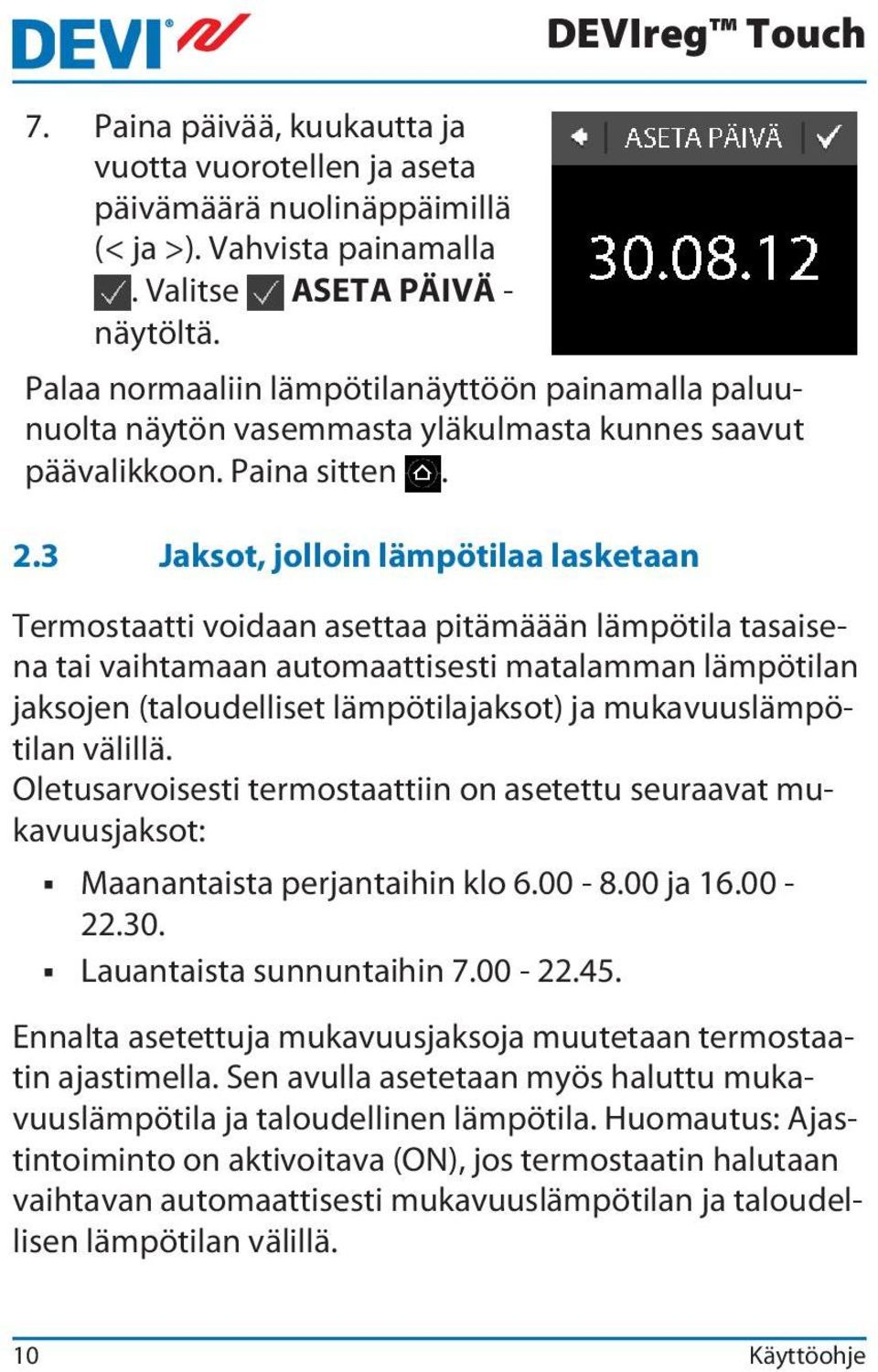 3 Jaksot, jolloin lämpötilaa lasketaan DEVIreg Touch Termostaatti voidaan asettaa pitämäään lämpötila tasaisena tai vaihtamaan automaattisesti matalamman lämpötilan jaksojen (taloudelliset