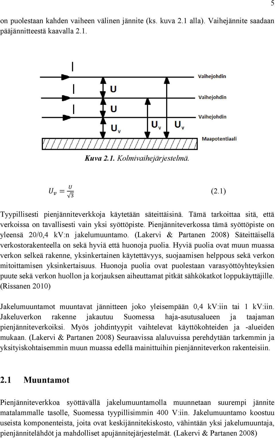 Pienjänniteverkossa tämä syöttöpiste on yleensä 20/0,4 kv:n jakelumuuntamo. (Lakervi & Partanen 2008) Säteittäisellä verkostorakenteella on sekä hyviä että huonoja puolia.